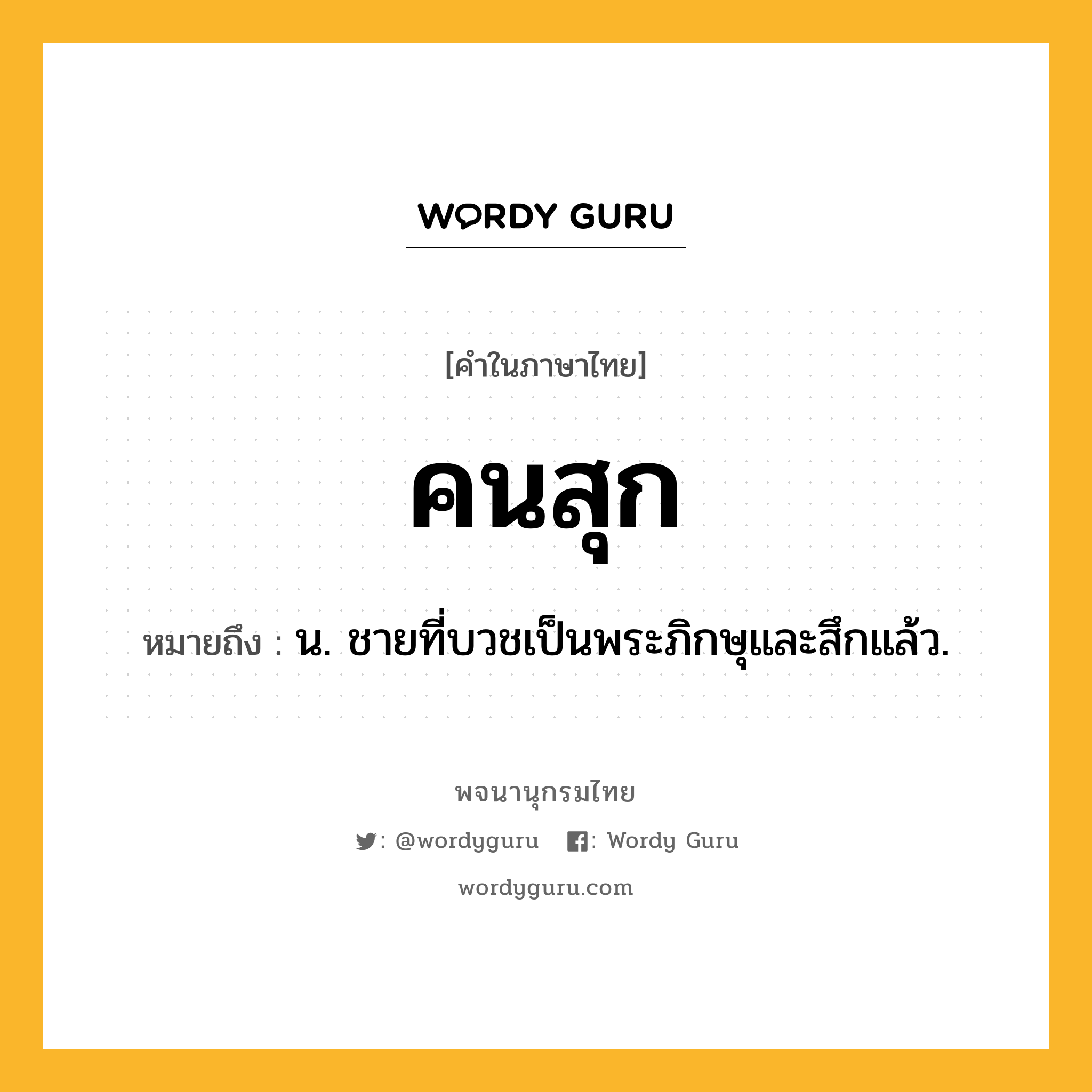 คนสุก ความหมาย หมายถึงอะไร?, คำในภาษาไทย คนสุก หมายถึง น. ชายที่บวชเป็นพระภิกษุและสึกแล้ว.