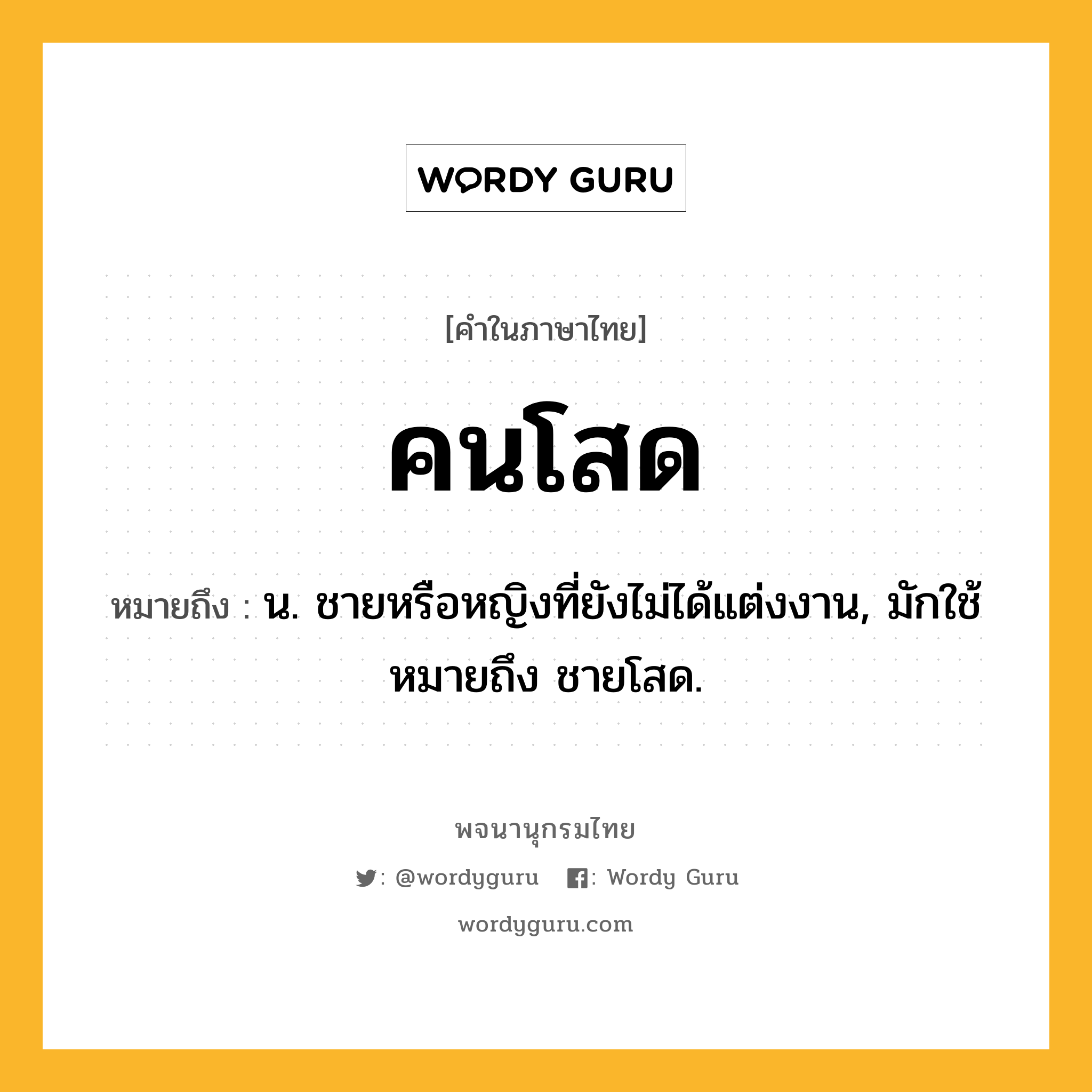 คนโสด ความหมาย หมายถึงอะไร?, คำในภาษาไทย คนโสด หมายถึง น. ชายหรือหญิงที่ยังไม่ได้แต่งงาน, มักใช้หมายถึง ชายโสด.