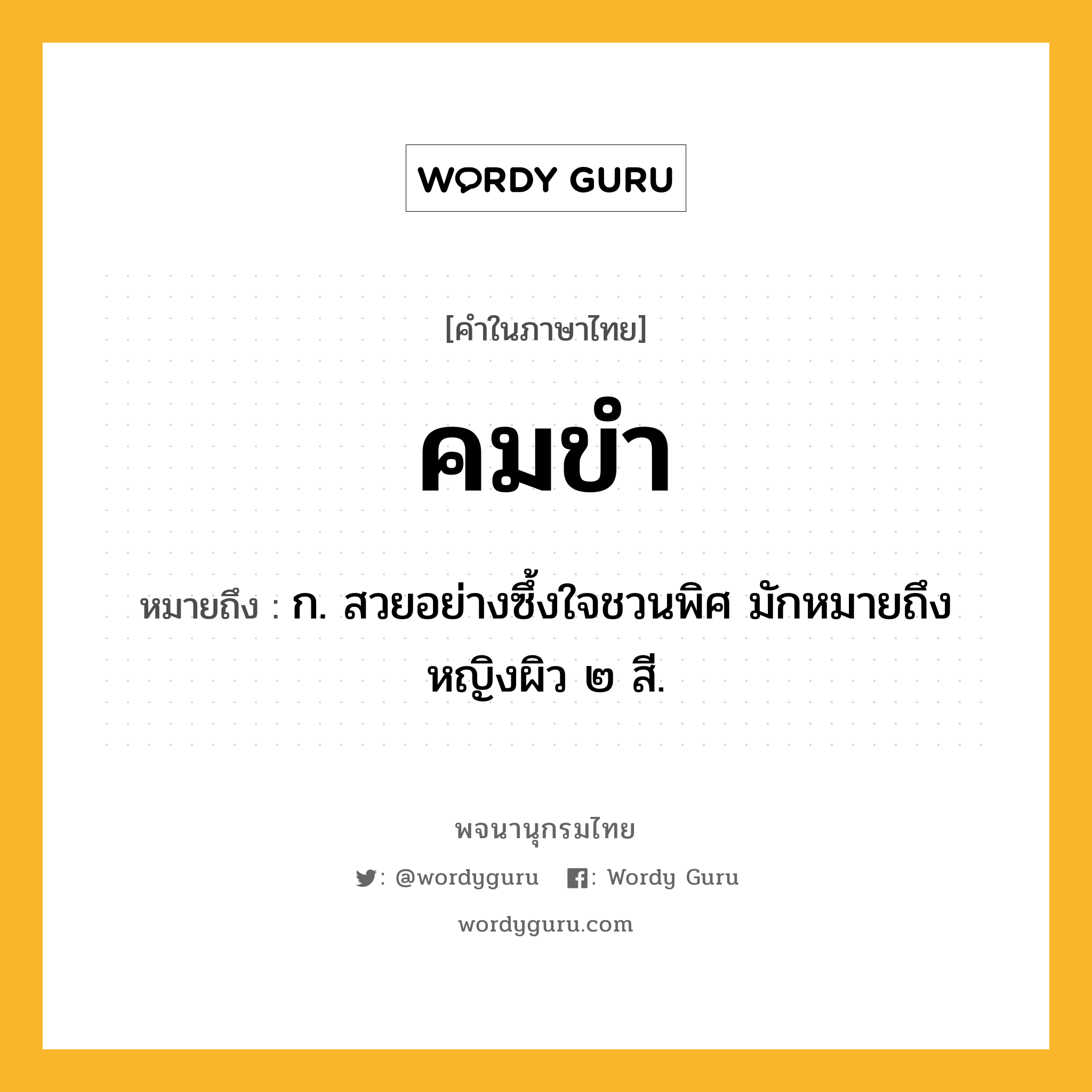 คมขำ ความหมาย หมายถึงอะไร?, คำในภาษาไทย คมขำ หมายถึง ก. สวยอย่างซึ้งใจชวนพิศ มักหมายถึงหญิงผิว ๒ สี.