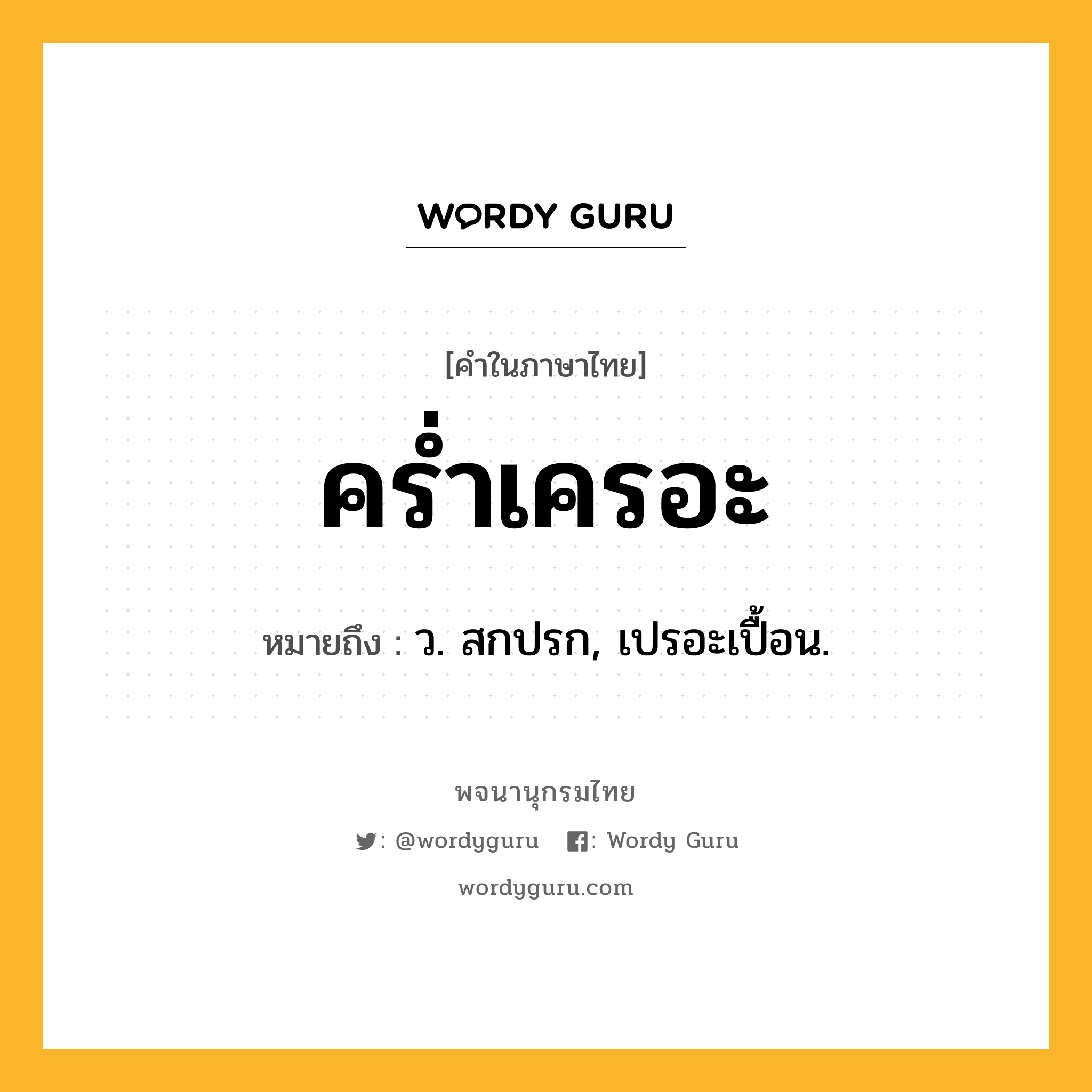 คร่ำเครอะ ความหมาย หมายถึงอะไร?, คำในภาษาไทย คร่ำเครอะ หมายถึง ว. สกปรก, เปรอะเปื้อน.