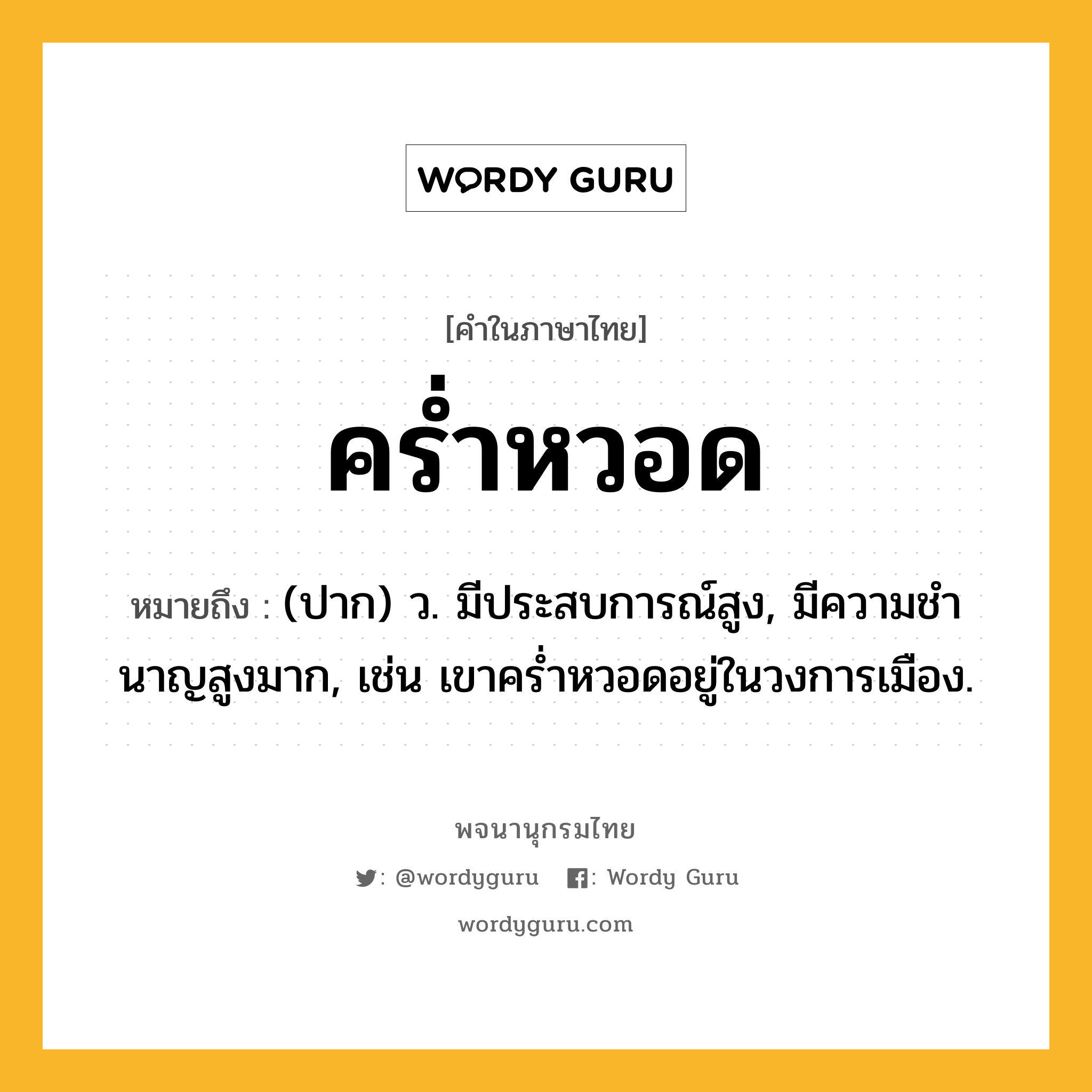 คร่ำหวอด หมายถึงอะไร?, คำในภาษาไทย คร่ำหวอด หมายถึง (ปาก) ว. มีประสบการณ์สูง, มีความชํานาญสูงมาก, เช่น เขาคร่ำหวอดอยู่ในวงการเมือง.