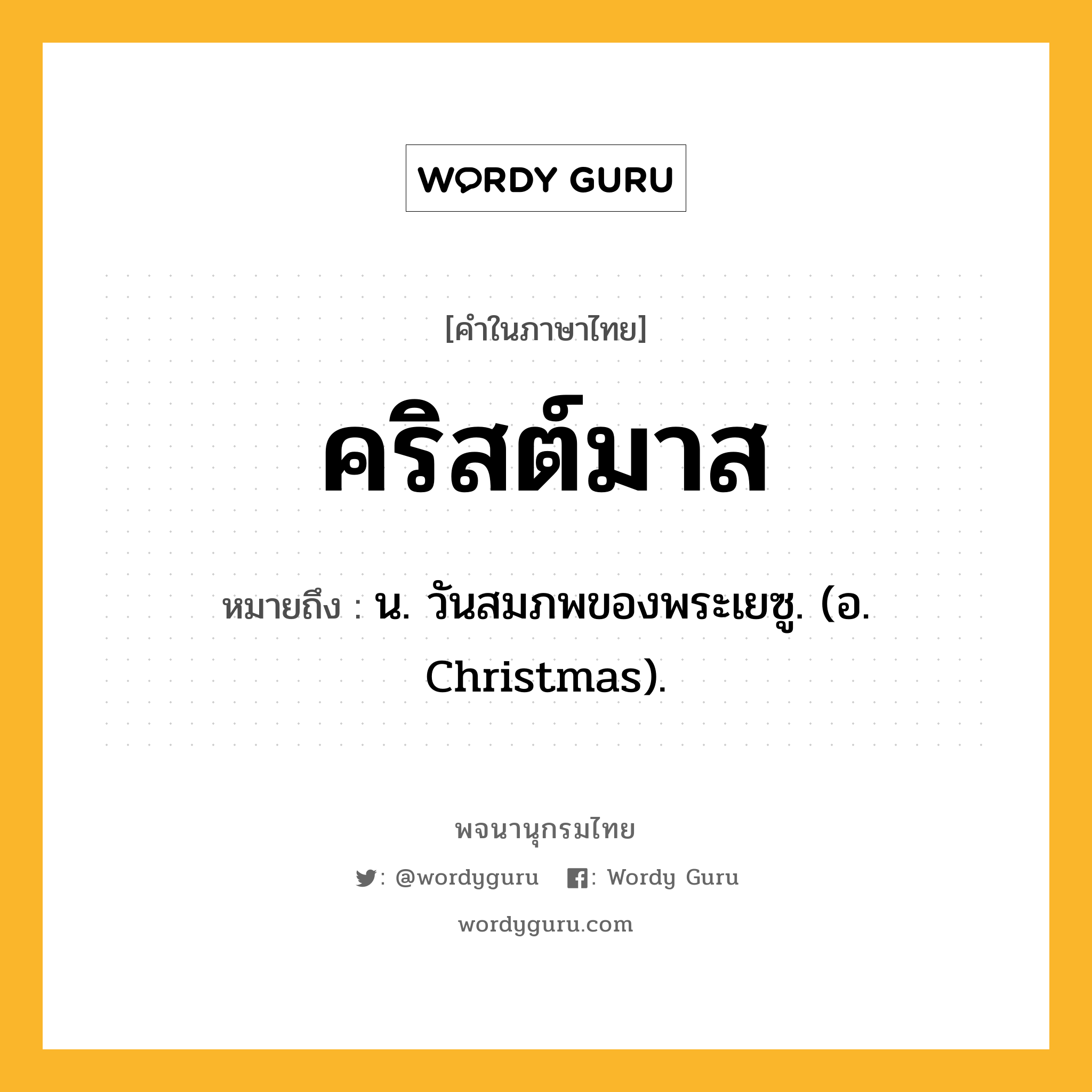 คริสต์มาส หมายถึงอะไร?, คำในภาษาไทย คริสต์มาส หมายถึง น. วันสมภพของพระเยซู. (อ. Christmas).