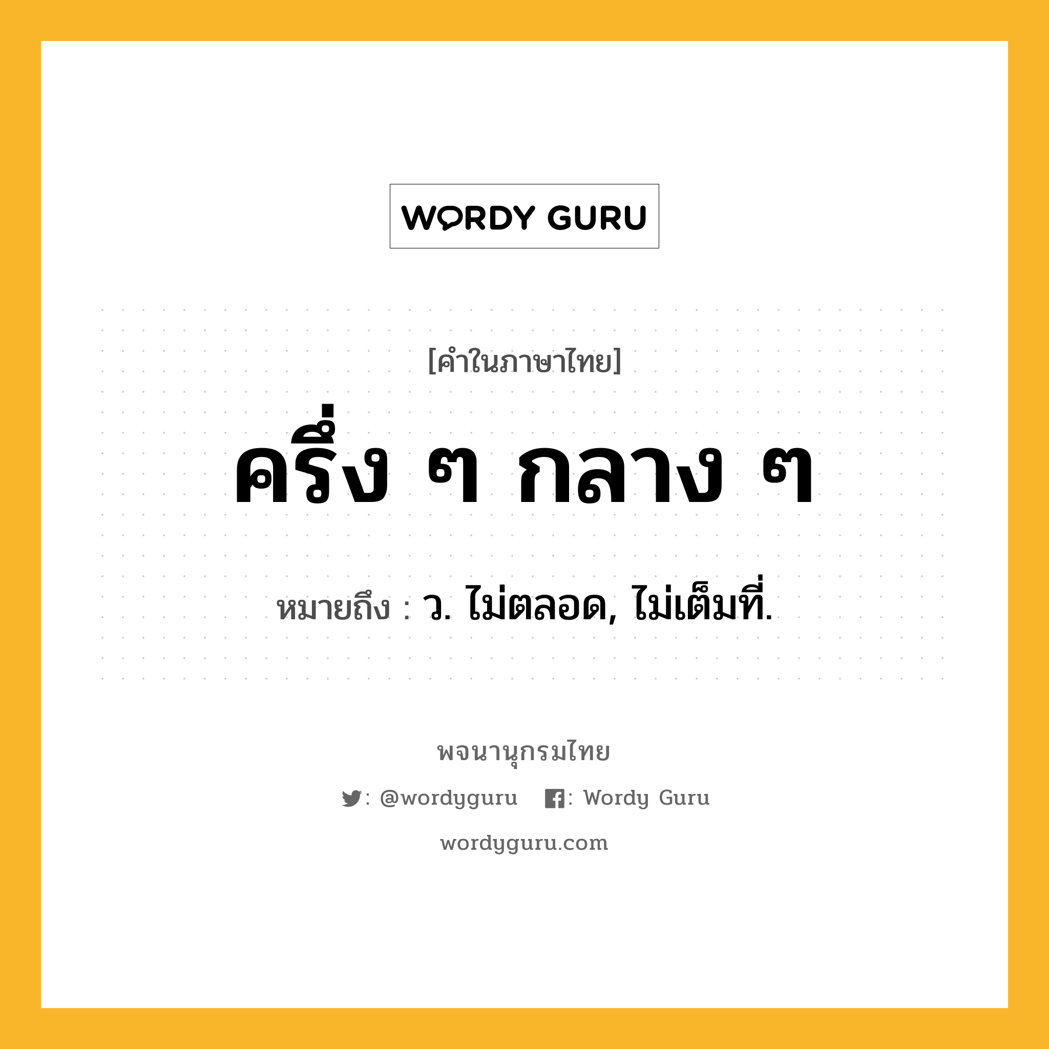 ครึ่ง ๆ กลาง ๆ ความหมาย หมายถึงอะไร?, คำในภาษาไทย ครึ่ง ๆ กลาง ๆ หมายถึง ว. ไม่ตลอด, ไม่เต็มที่.