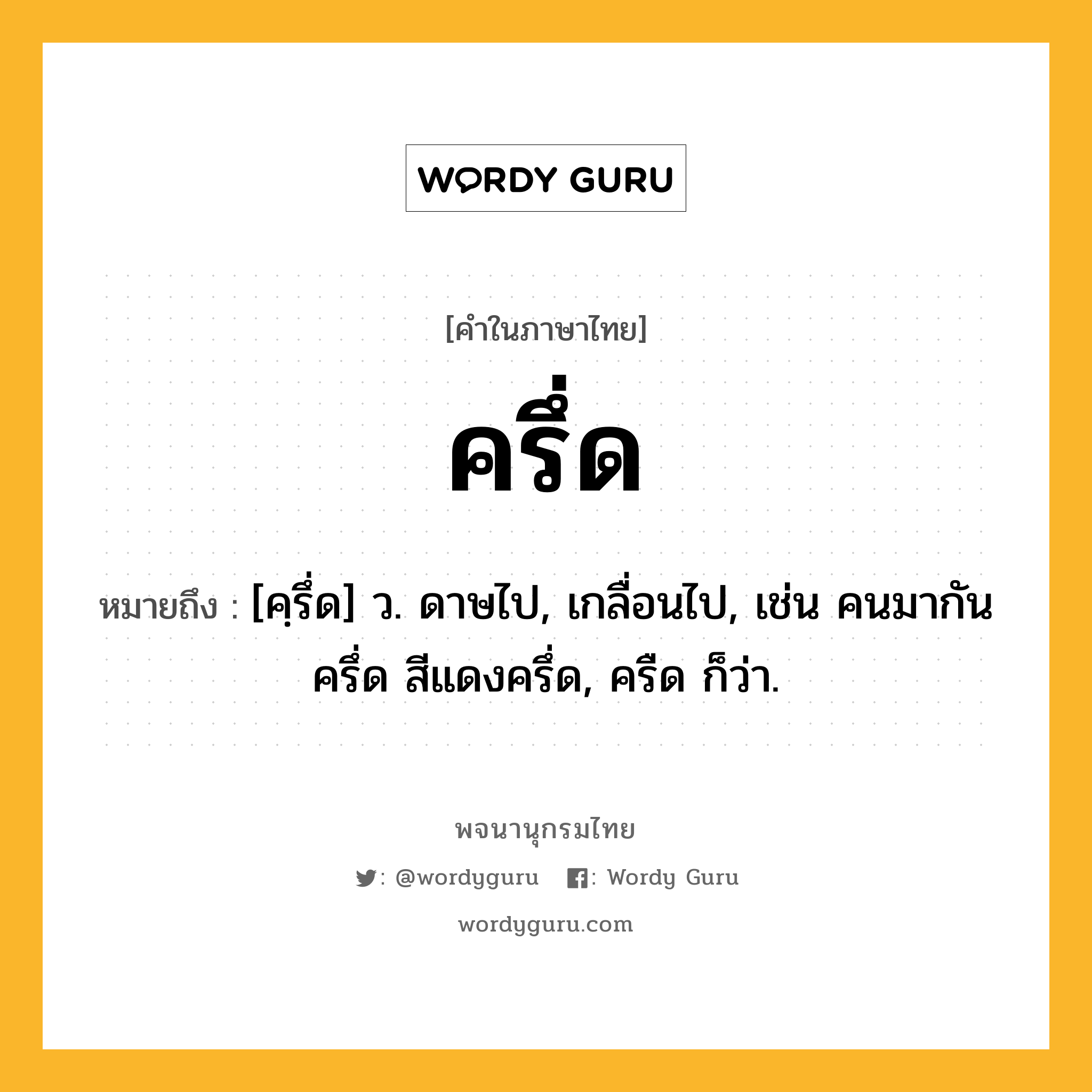 ครึ่ด หมายถึงอะไร?, คำในภาษาไทย ครึ่ด หมายถึง [คฺรึ่ด] ว. ดาษไป, เกลื่อนไป, เช่น คนมากันครึ่ด สีแดงครึ่ด, ครืด ก็ว่า.