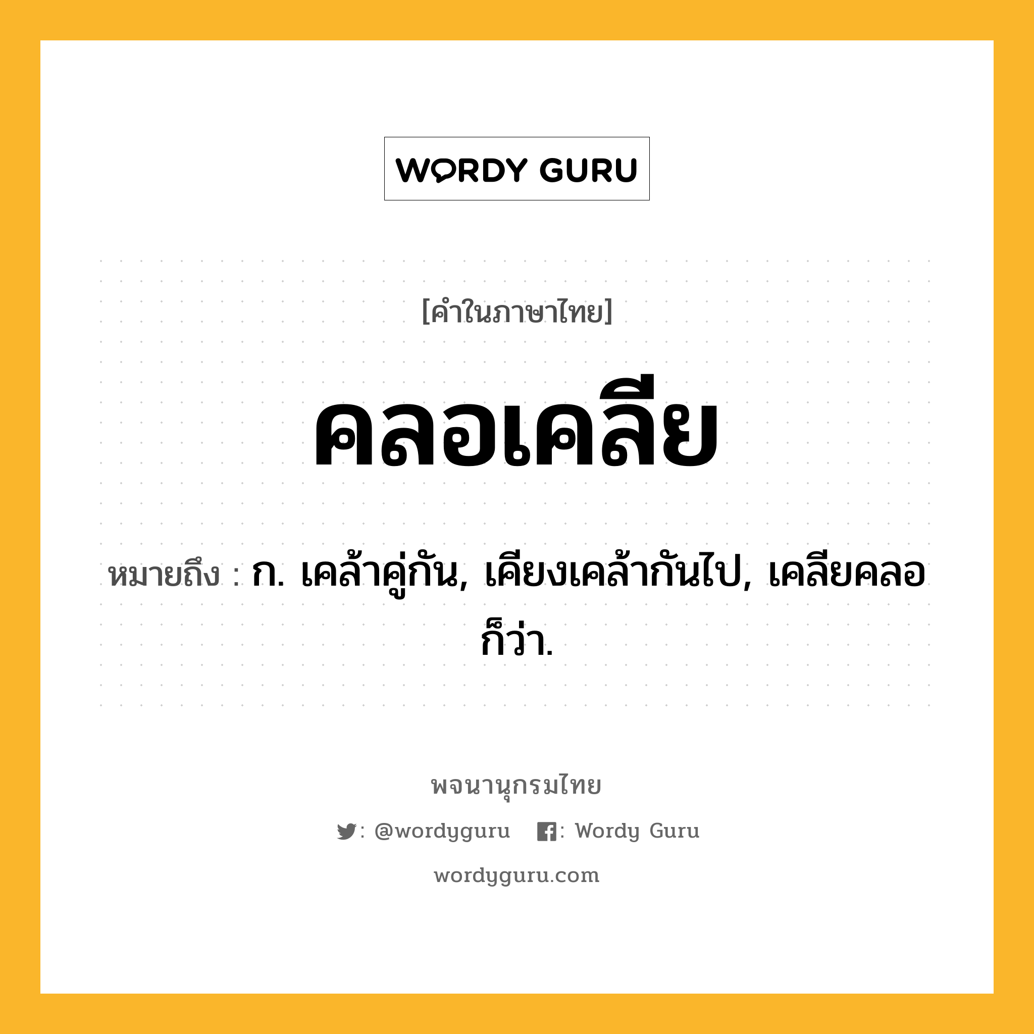 คลอเคลีย ความหมาย หมายถึงอะไร?, คำในภาษาไทย คลอเคลีย หมายถึง ก. เคล้าคู่กัน, เคียงเคล้ากันไป, เคลียคลอ ก็ว่า.
