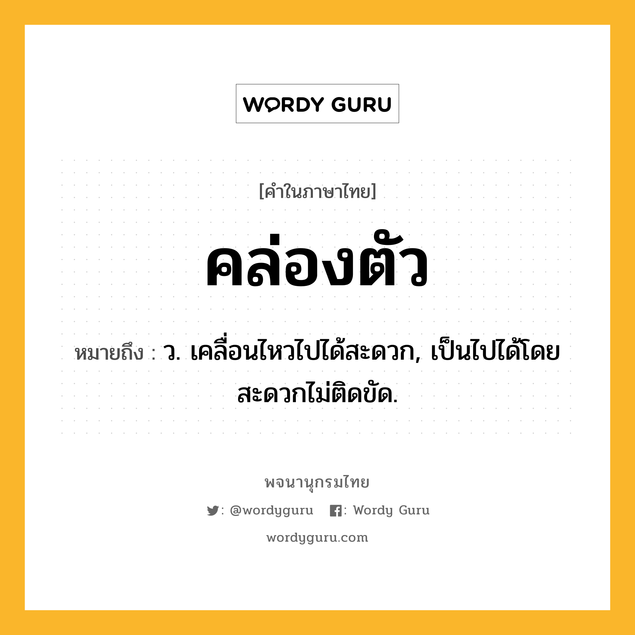 คล่องตัว ความหมาย หมายถึงอะไร?, คำในภาษาไทย คล่องตัว หมายถึง ว. เคลื่อนไหวไปได้สะดวก, เป็นไปได้โดยสะดวกไม่ติดขัด.