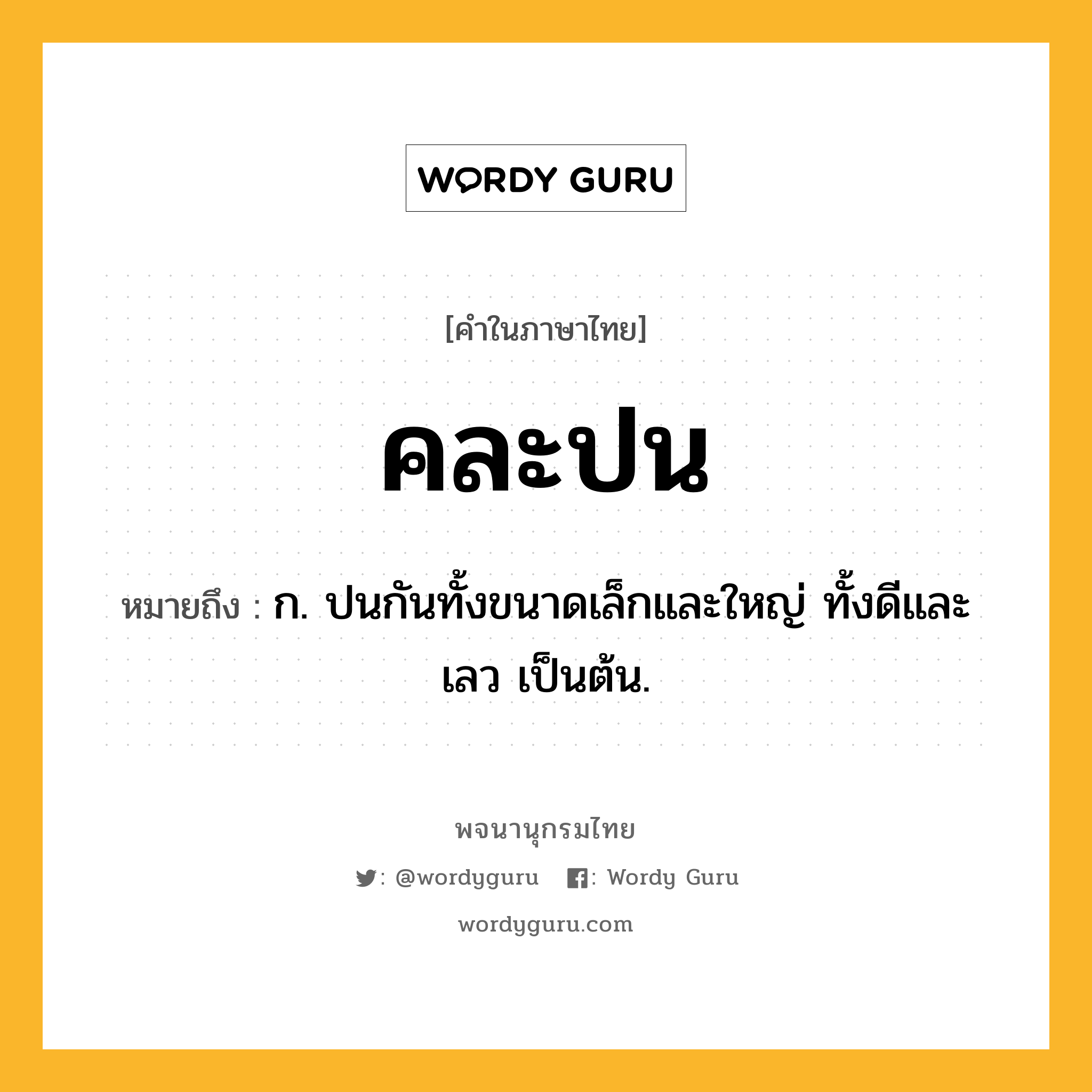 คละปน หมายถึงอะไร?, คำในภาษาไทย คละปน หมายถึง ก. ปนกันทั้งขนาดเล็กและใหญ่ ทั้งดีและเลว เป็นต้น.