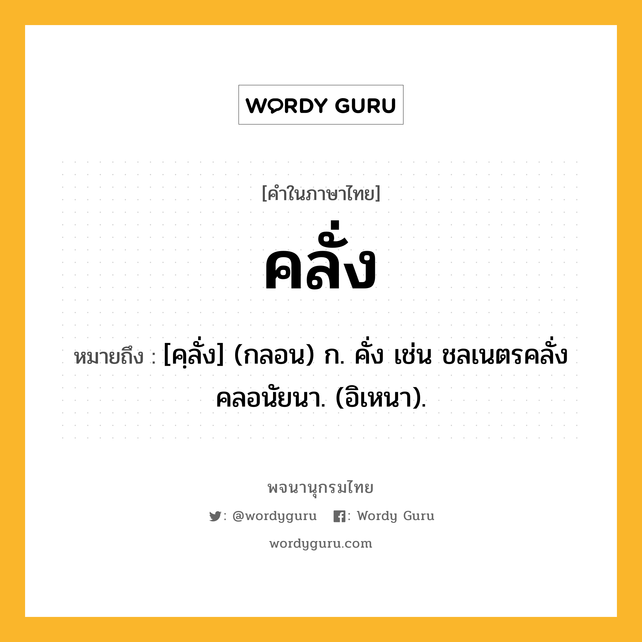 คลั่ง ความหมาย หมายถึงอะไร?, คำในภาษาไทย คลั่ง หมายถึง [คฺลั่ง] (กลอน) ก. คั่ง เช่น ชลเนตรคลั่งคลอนัยนา. (อิเหนา).