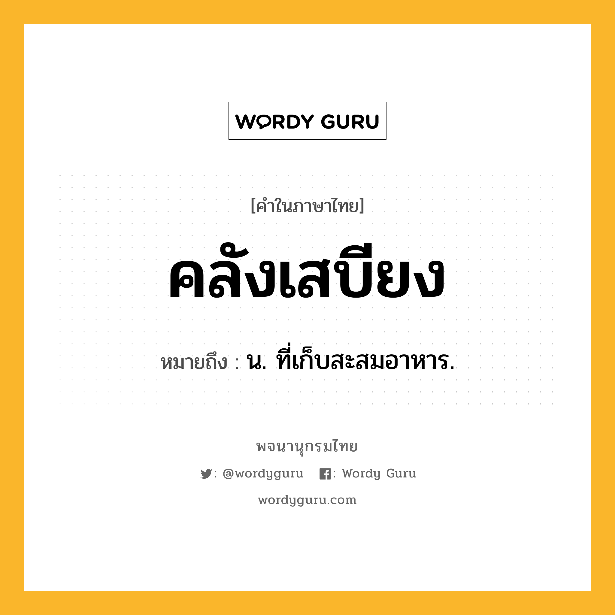 คลังเสบียง ความหมาย หมายถึงอะไร?, คำในภาษาไทย คลังเสบียง หมายถึง น. ที่เก็บสะสมอาหาร.