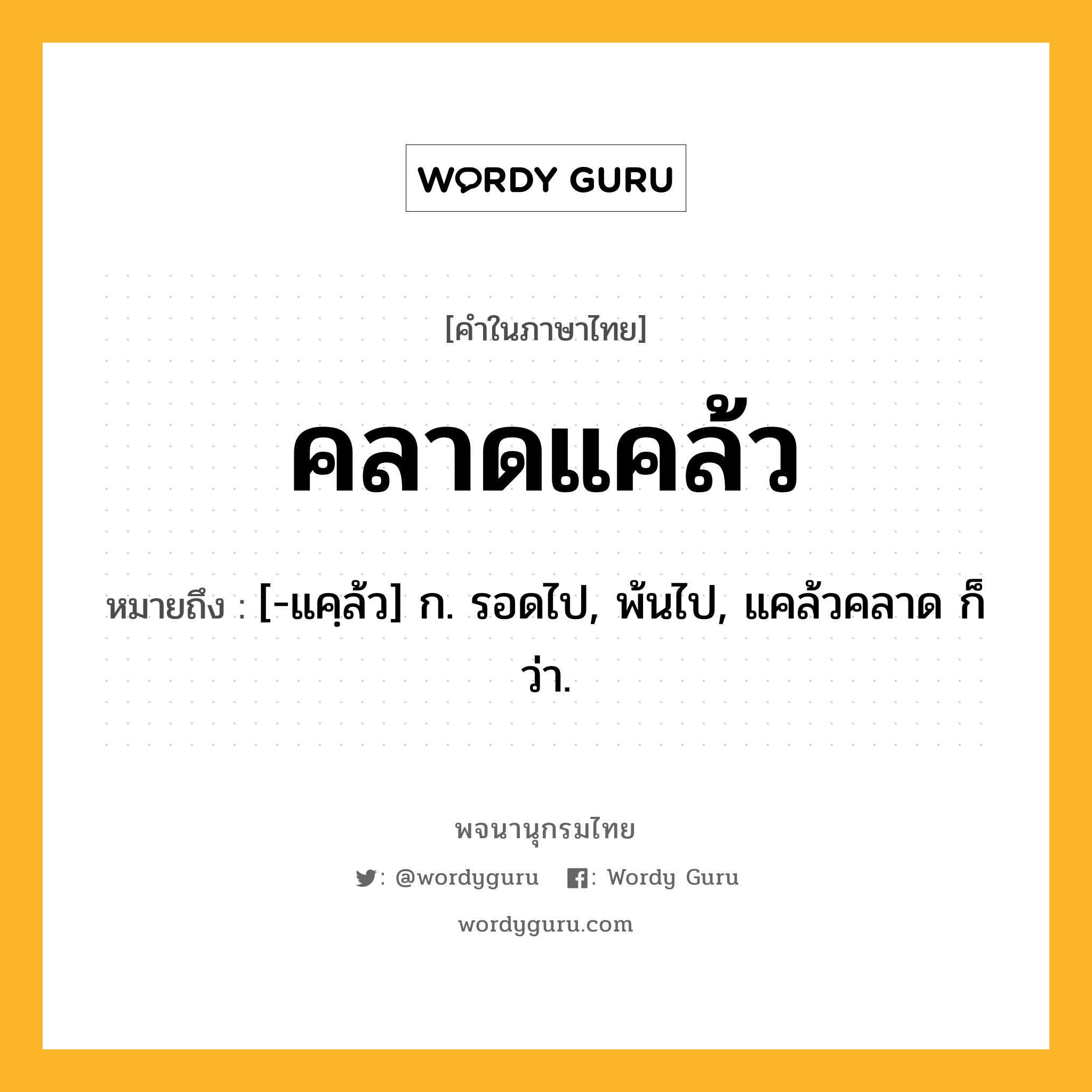 คลาดแคล้ว หมายถึงอะไร?, คำในภาษาไทย คลาดแคล้ว หมายถึง [-แคฺล้ว] ก. รอดไป, พ้นไป, แคล้วคลาด ก็ว่า.