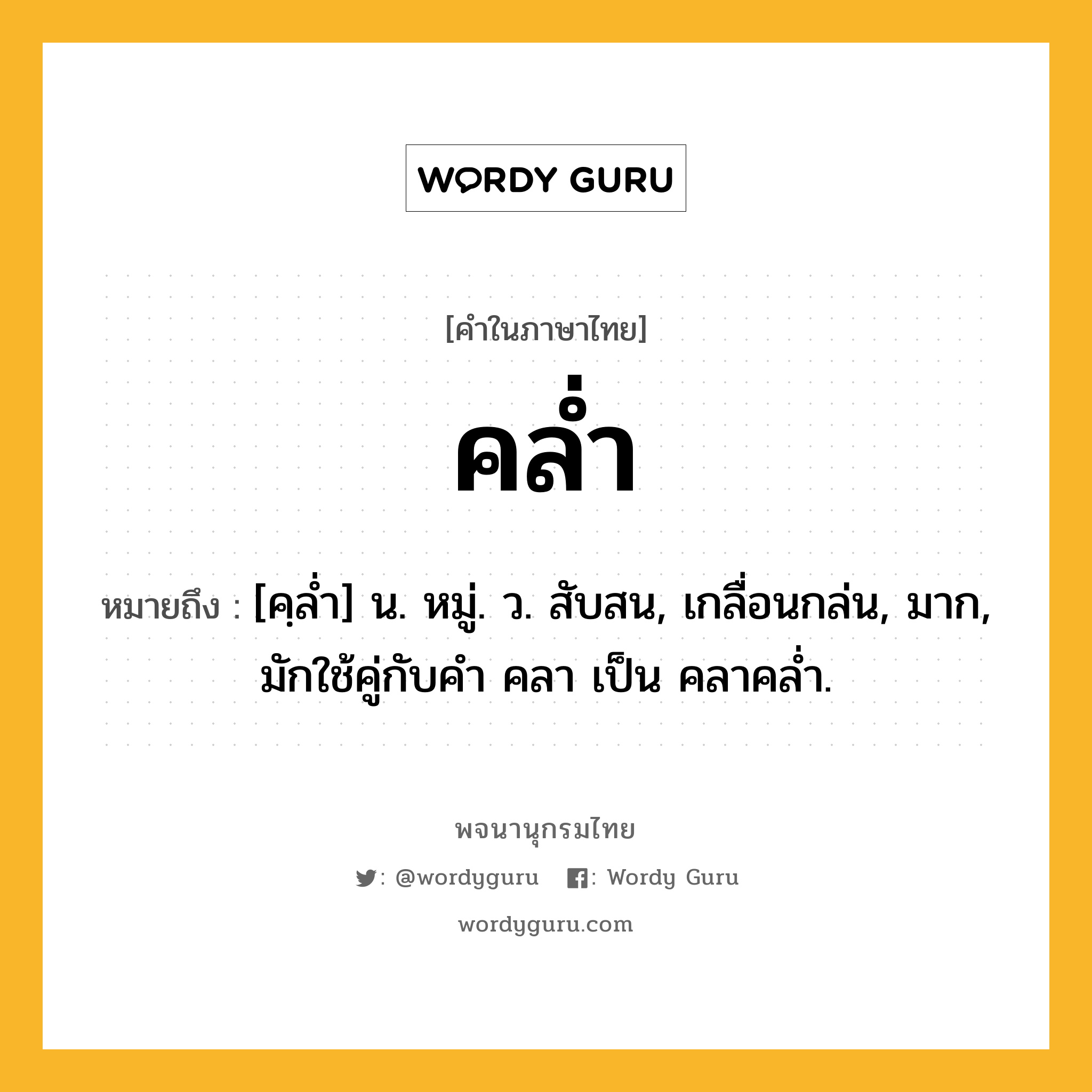 คล่ำ หมายถึงอะไร?, คำในภาษาไทย คล่ำ หมายถึง [คฺลํ่า] น. หมู่. ว. สับสน, เกลื่อนกล่น, มาก, มักใช้คู่กับคำ คลา เป็น คลาคล่ำ.