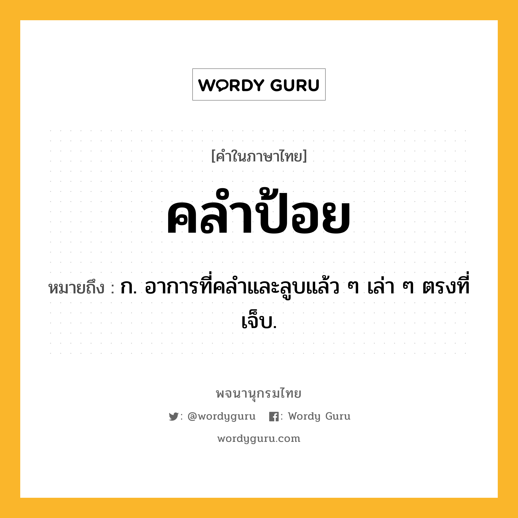 คลำป้อย หมายถึงอะไร?, คำในภาษาไทย คลำป้อย หมายถึง ก. อาการที่คลำและลูบแล้ว ๆ เล่า ๆ ตรงที่เจ็บ.