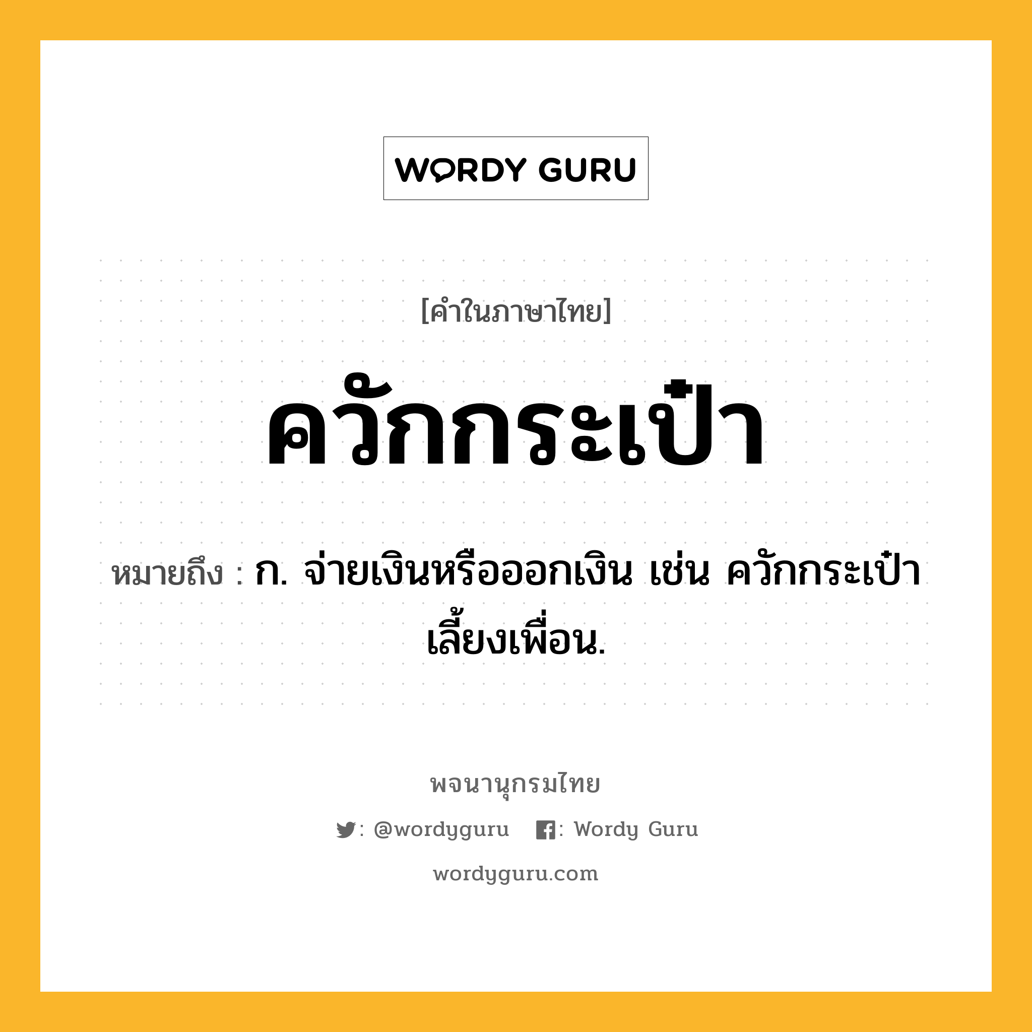 ควักกระเป๋า หมายถึงอะไร?, คำในภาษาไทย ควักกระเป๋า หมายถึง ก. จ่ายเงินหรือออกเงิน เช่น ควักกระเป๋าเลี้ยงเพื่อน.