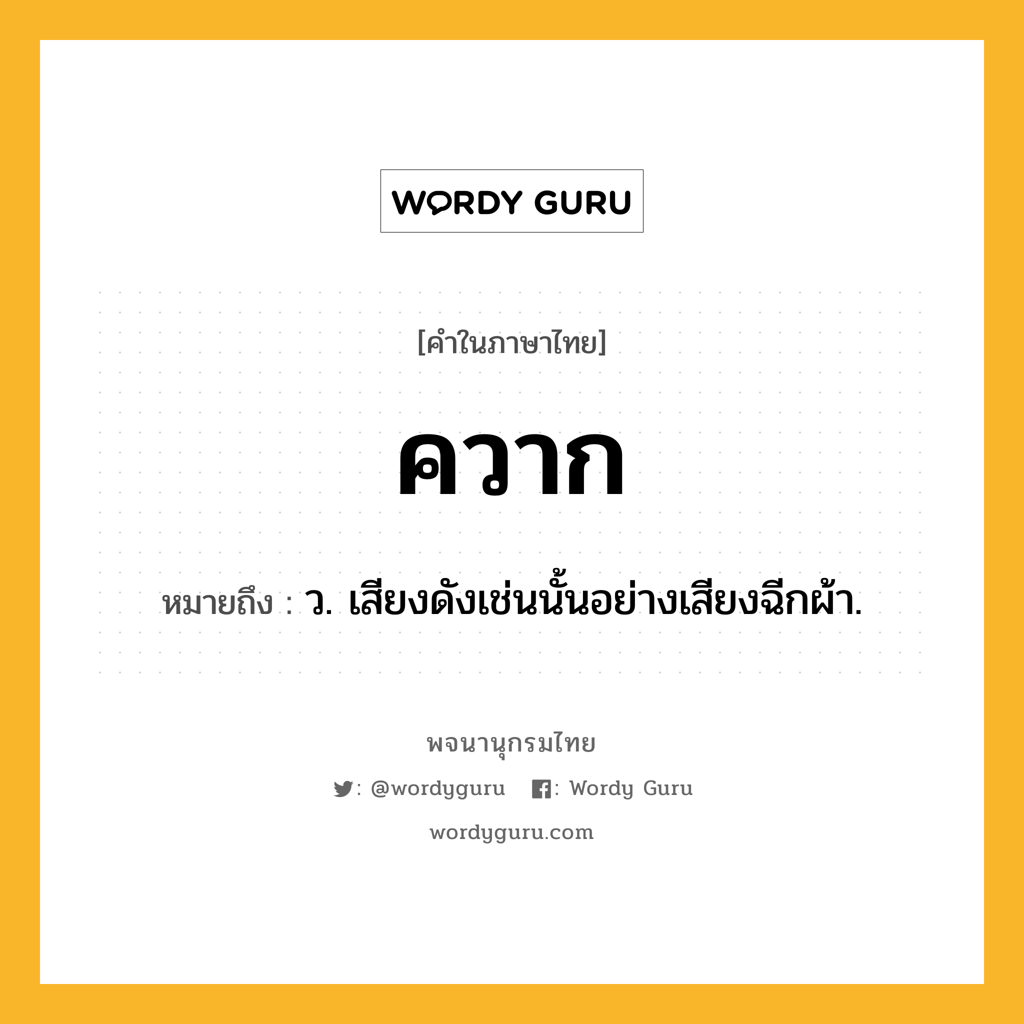 ควาก ความหมาย หมายถึงอะไร?, คำในภาษาไทย ควาก หมายถึง ว. เสียงดังเช่นนั้นอย่างเสียงฉีกผ้า.