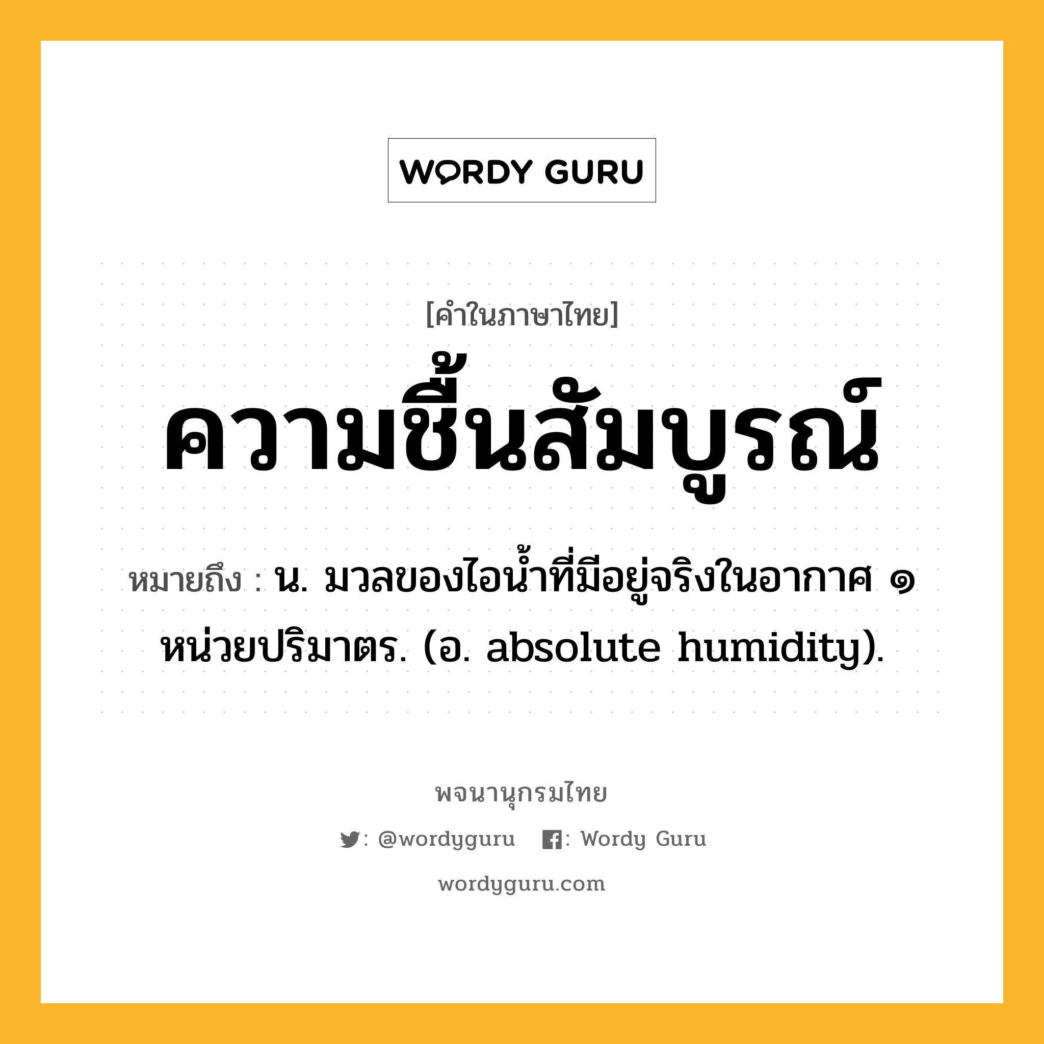 ความชื้นสัมบูรณ์ หมายถึงอะไร?, คำในภาษาไทย ความชื้นสัมบูรณ์ หมายถึง น. มวลของไอนํ้าที่มีอยู่จริงในอากาศ ๑ หน่วยปริมาตร. (อ. absolute humidity).