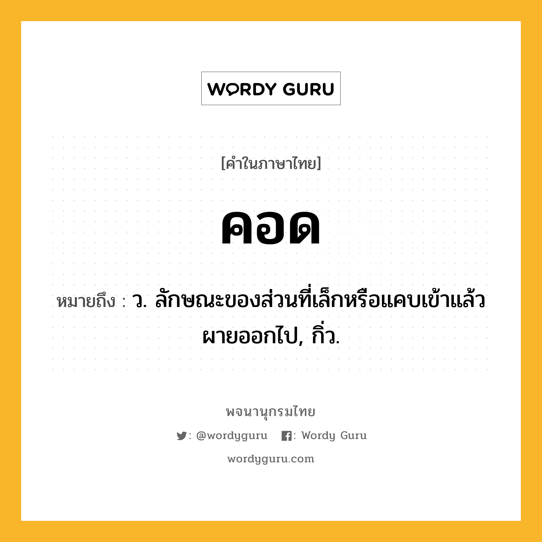 คอด หมายถึงอะไร?, คำในภาษาไทย คอด หมายถึง ว. ลักษณะของส่วนที่เล็กหรือแคบเข้าแล้วผายออกไป, กิ่ว.