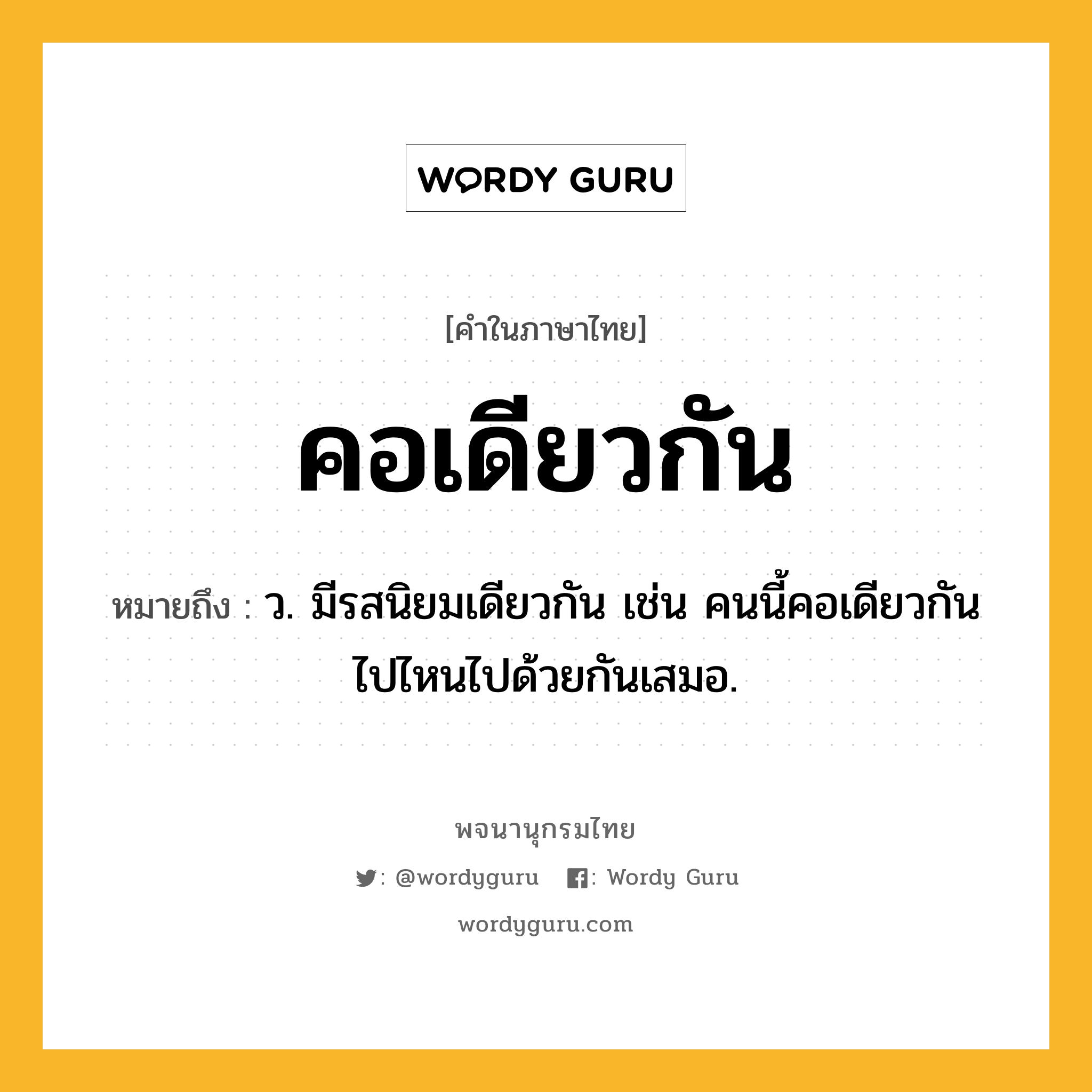 คอเดียวกัน ความหมาย หมายถึงอะไร?, คำในภาษาไทย คอเดียวกัน หมายถึง ว. มีรสนิยมเดียวกัน เช่น คนนี้คอเดียวกัน ไปไหนไปด้วยกันเสมอ.