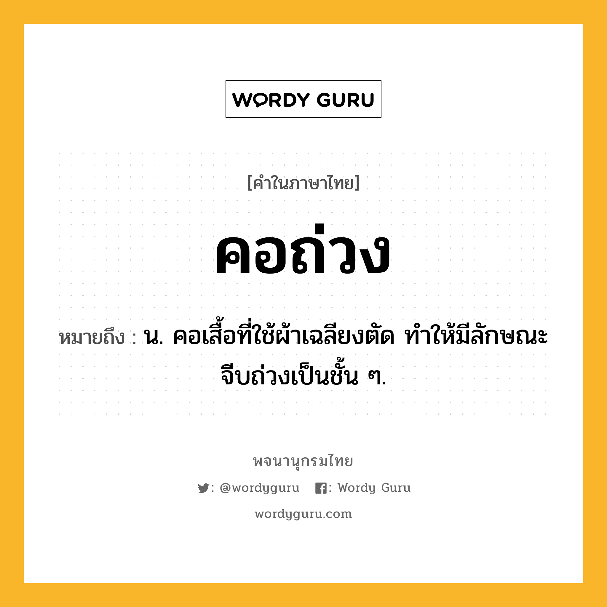คอถ่วง ความหมาย หมายถึงอะไร?, คำในภาษาไทย คอถ่วง หมายถึง น. คอเสื้อที่ใช้ผ้าเฉลียงตัด ทําให้มีลักษณะจีบถ่วงเป็นชั้น ๆ.