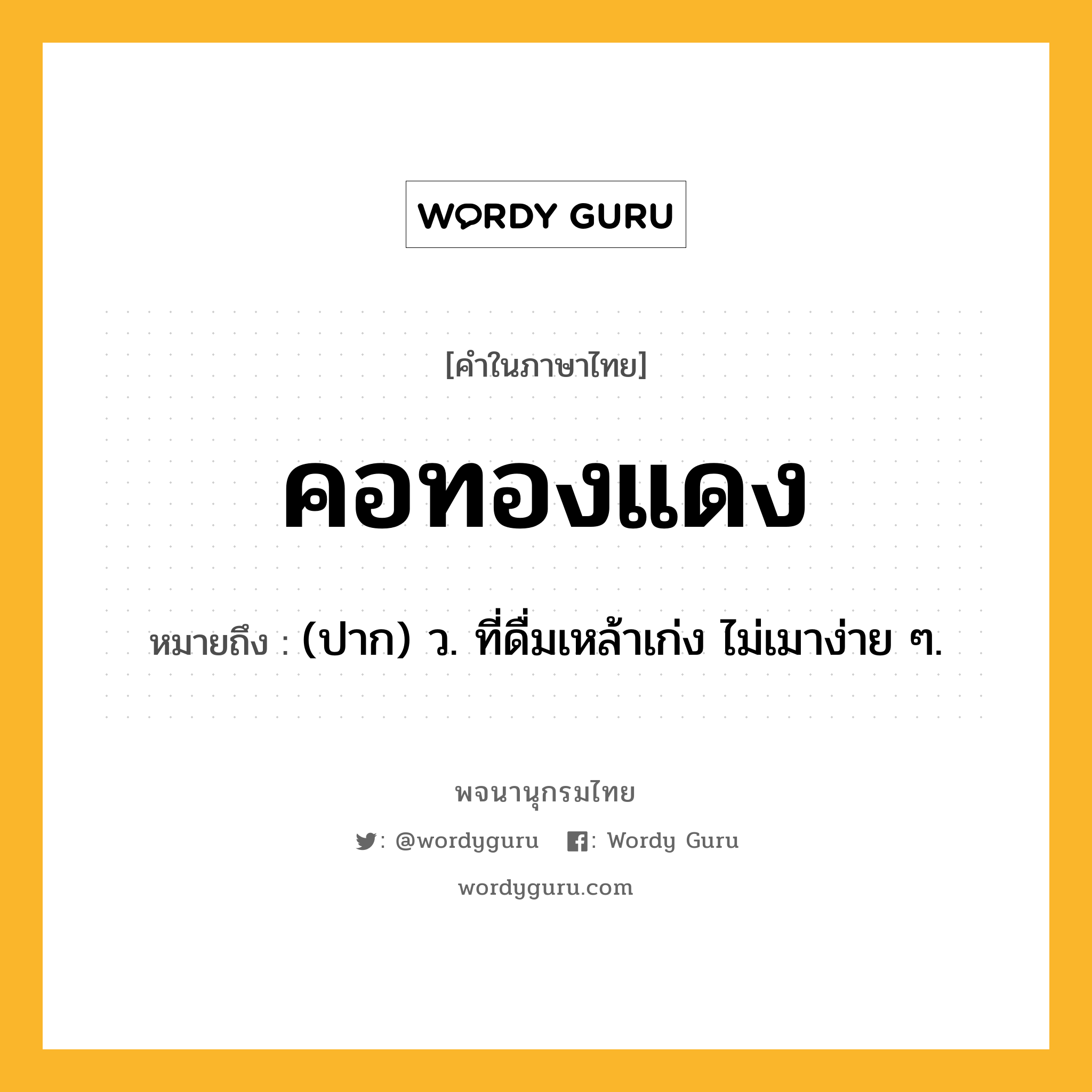 คอทองแดง ความหมาย หมายถึงอะไร?, คำในภาษาไทย คอทองแดง หมายถึง (ปาก) ว. ที่ดื่มเหล้าเก่ง ไม่เมาง่าย ๆ.