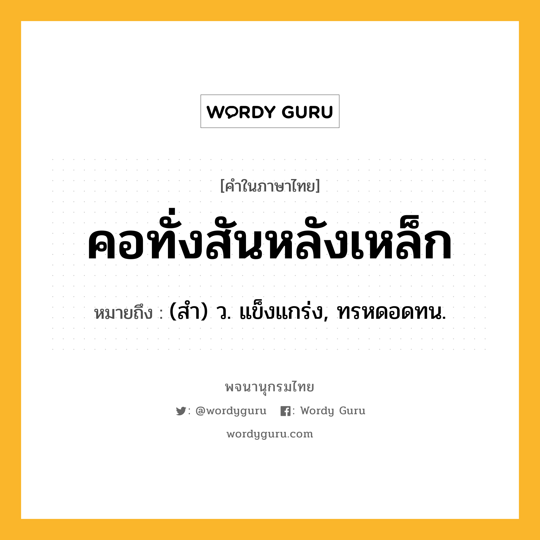 คอทั่งสันหลังเหล็ก ความหมาย หมายถึงอะไร?, คำในภาษาไทย คอทั่งสันหลังเหล็ก หมายถึง (สำ) ว. แข็งแกร่ง, ทรหดอดทน.