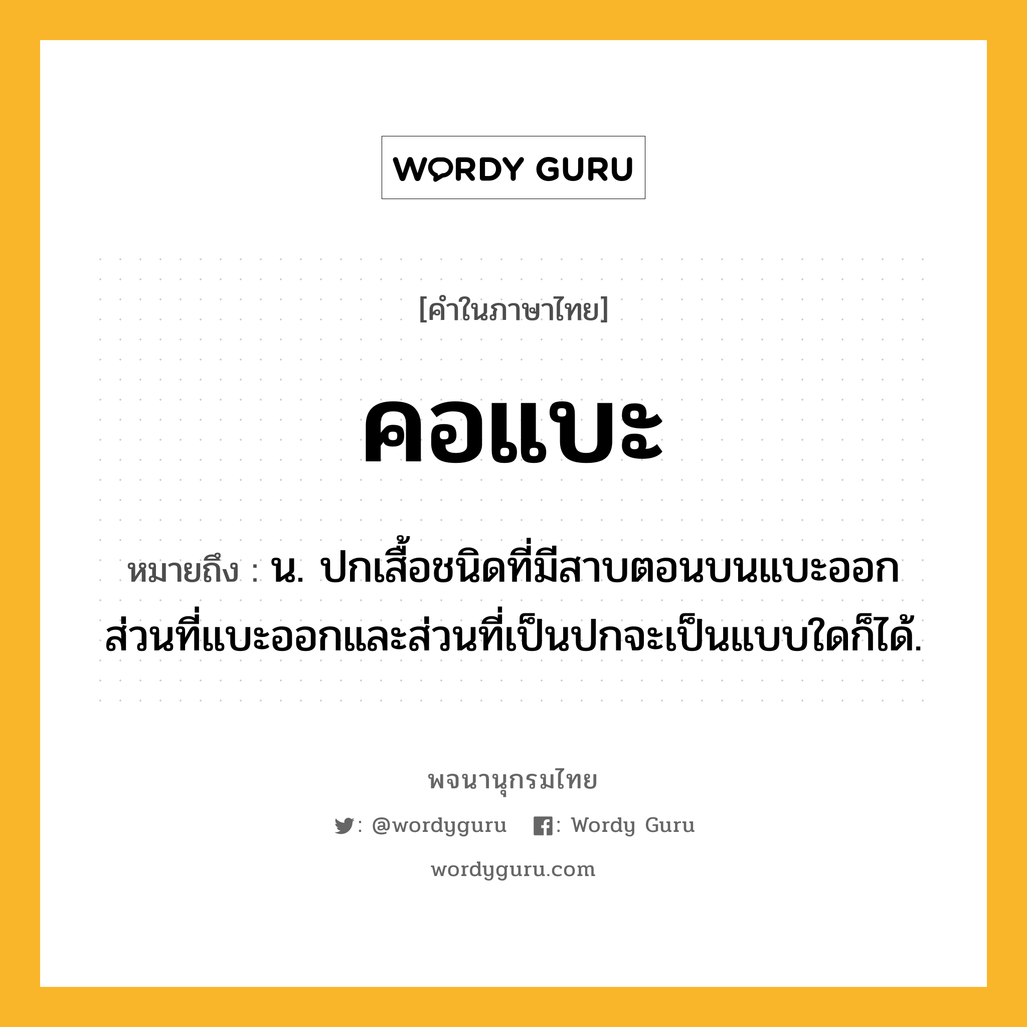 คอแบะ ความหมาย หมายถึงอะไร?, คำในภาษาไทย คอแบะ หมายถึง น. ปกเสื้อชนิดที่มีสาบตอนบนแบะออก ส่วนที่แบะออกและส่วนที่เป็นปกจะเป็นแบบใดก็ได้.