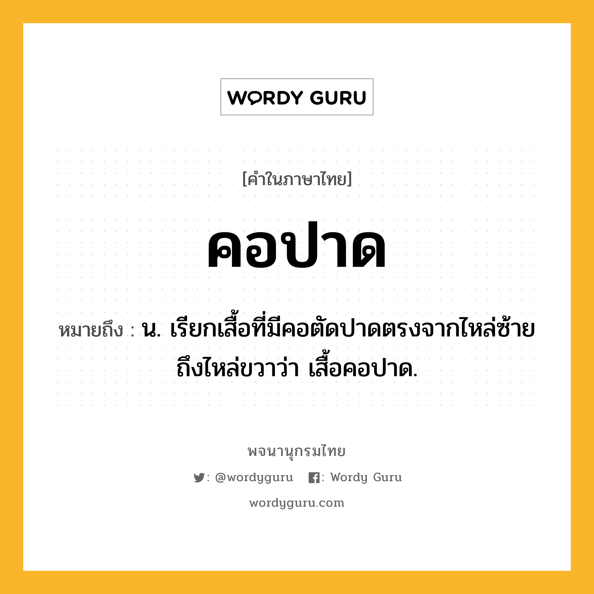 คอปาด หมายถึงอะไร?, คำในภาษาไทย คอปาด หมายถึง น. เรียกเสื้อที่มีคอตัดปาดตรงจากไหล่ซ้ายถึงไหล่ขวาว่า เสื้อคอปาด.