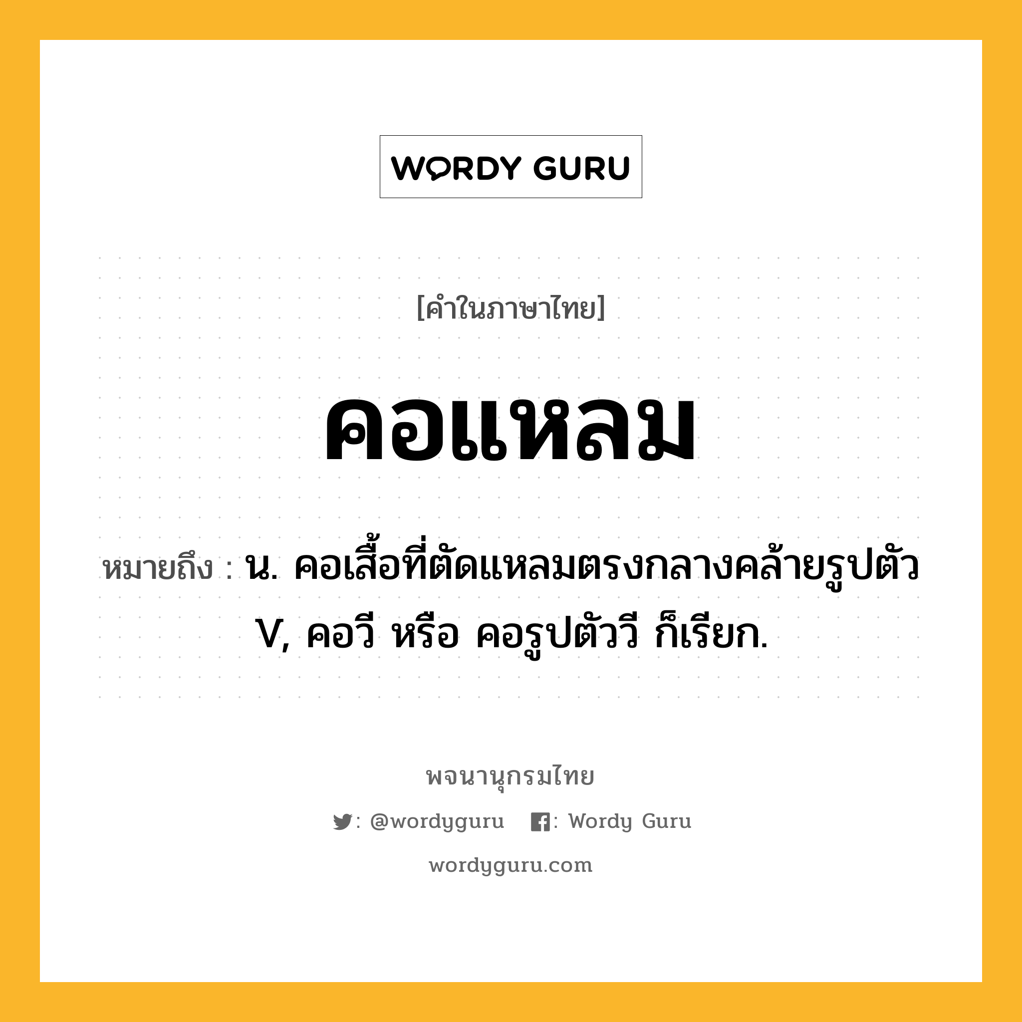 คอแหลม หมายถึงอะไร?, คำในภาษาไทย คอแหลม หมายถึง น. คอเสื้อที่ตัดแหลมตรงกลางคล้ายรูปตัว V, คอวี หรือ คอรูปตัววี ก็เรียก.