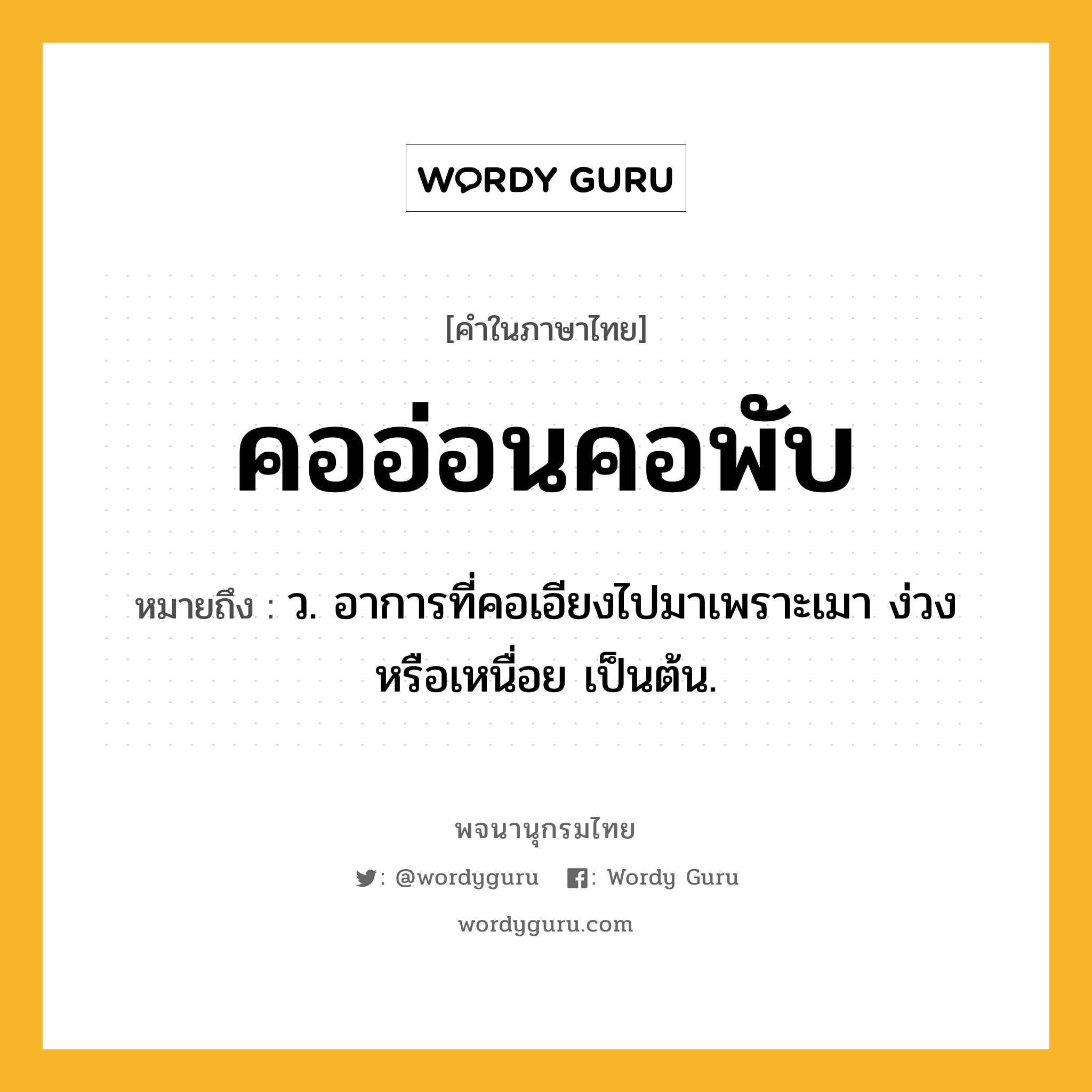 คออ่อนคอพับ หมายถึงอะไร?, คำในภาษาไทย คออ่อนคอพับ หมายถึง ว. อาการที่คอเอียงไปมาเพราะเมา ง่วง หรือเหนื่อย เป็นต้น.