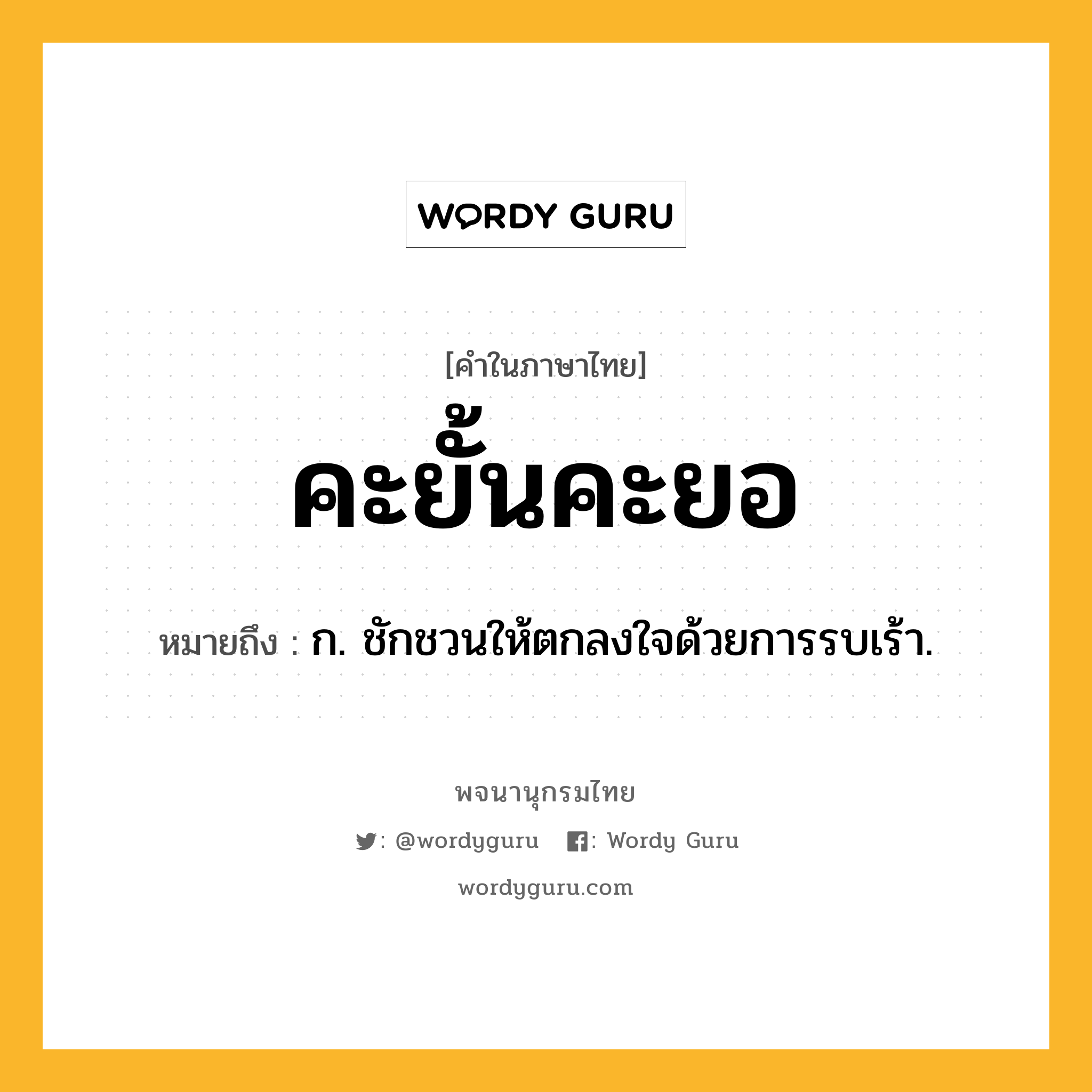 คะยั้นคะยอ หมายถึงอะไร?, คำในภาษาไทย คะยั้นคะยอ หมายถึง ก. ชักชวนให้ตกลงใจด้วยการรบเร้า.