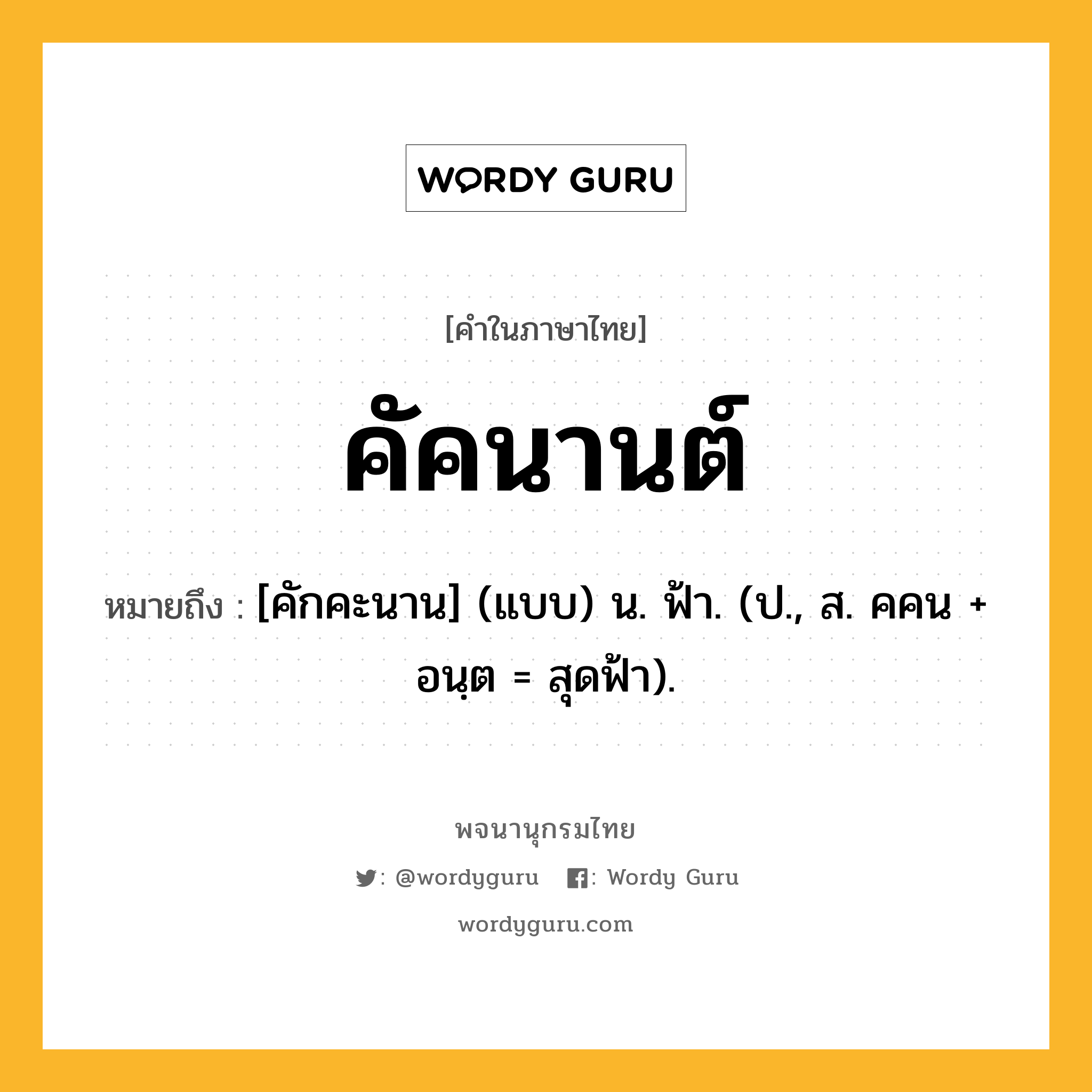 คัคนานต์ ความหมาย หมายถึงอะไร?, คำในภาษาไทย คัคนานต์ หมายถึง [คักคะนาน] (แบบ) น. ฟ้า. (ป., ส. คคน + อนฺต = สุดฟ้า).