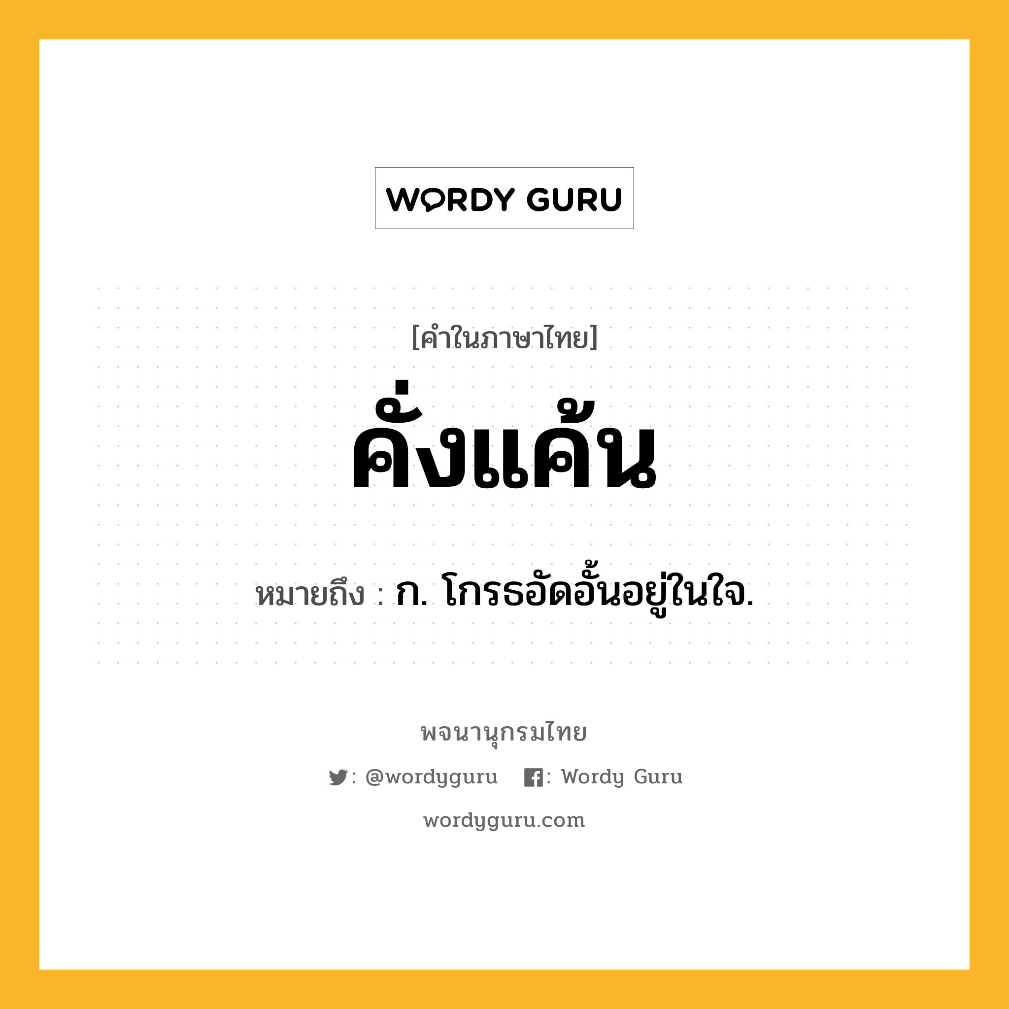 คั่งแค้น ความหมาย หมายถึงอะไร?, คำในภาษาไทย คั่งแค้น หมายถึง ก. โกรธอัดอั้นอยู่ในใจ.