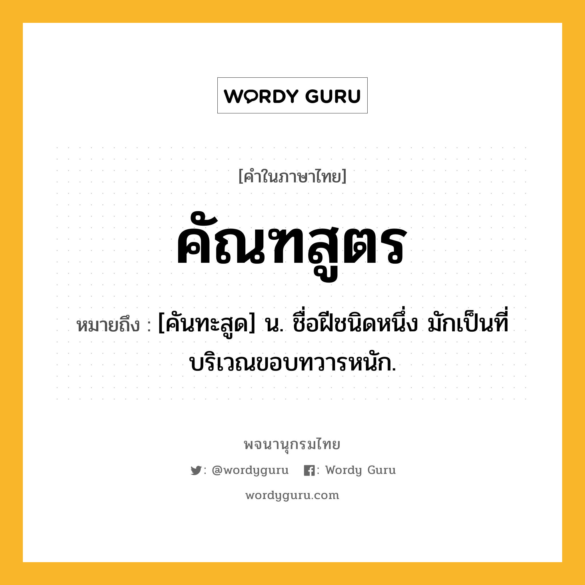 คัณฑสูตร ความหมาย หมายถึงอะไร?, คำในภาษาไทย คัณฑสูตร หมายถึง [คันทะสูด] น. ชื่อฝีชนิดหนึ่ง มักเป็นที่บริเวณขอบทวารหนัก.