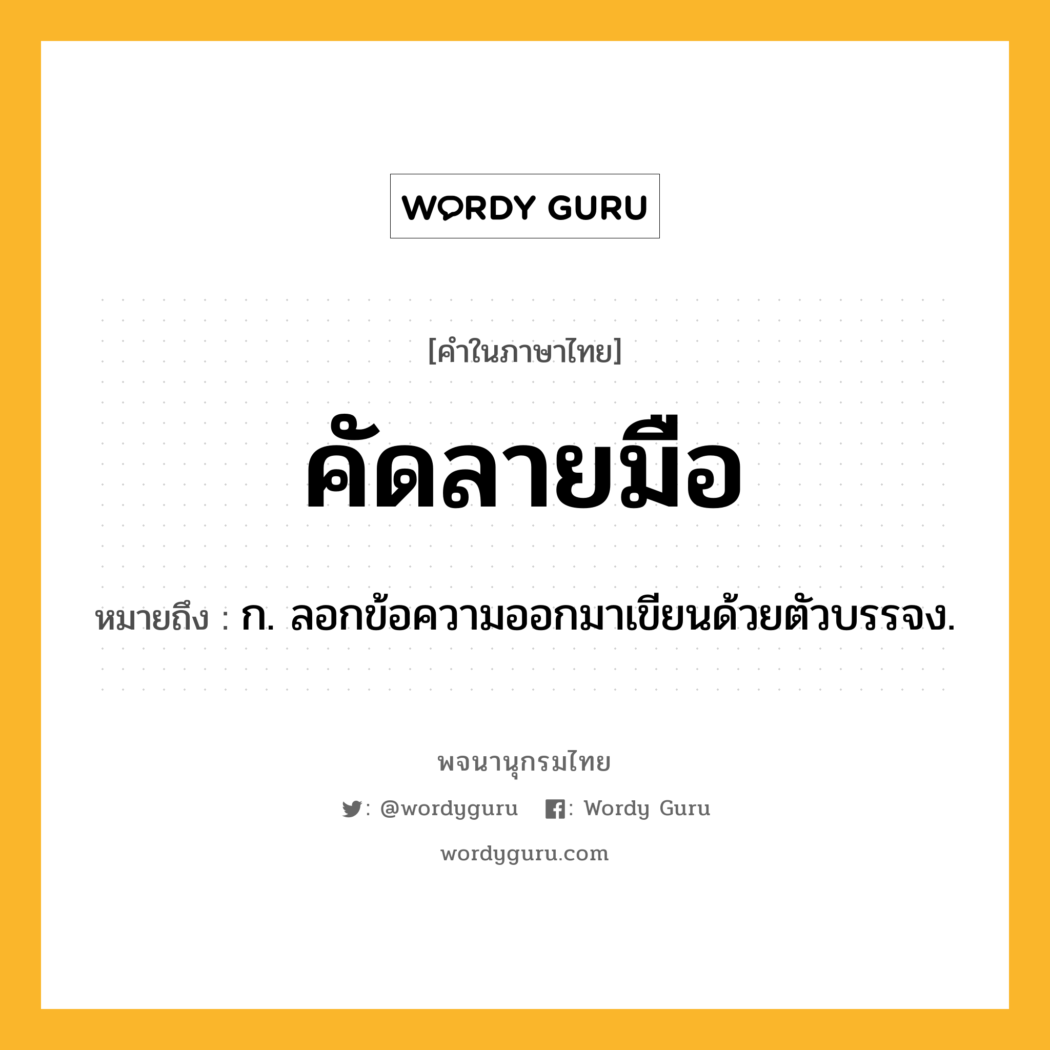 คัดลายมือ ความหมาย หมายถึงอะไร?, คำในภาษาไทย คัดลายมือ หมายถึง ก. ลอกข้อความออกมาเขียนด้วยตัวบรรจง.