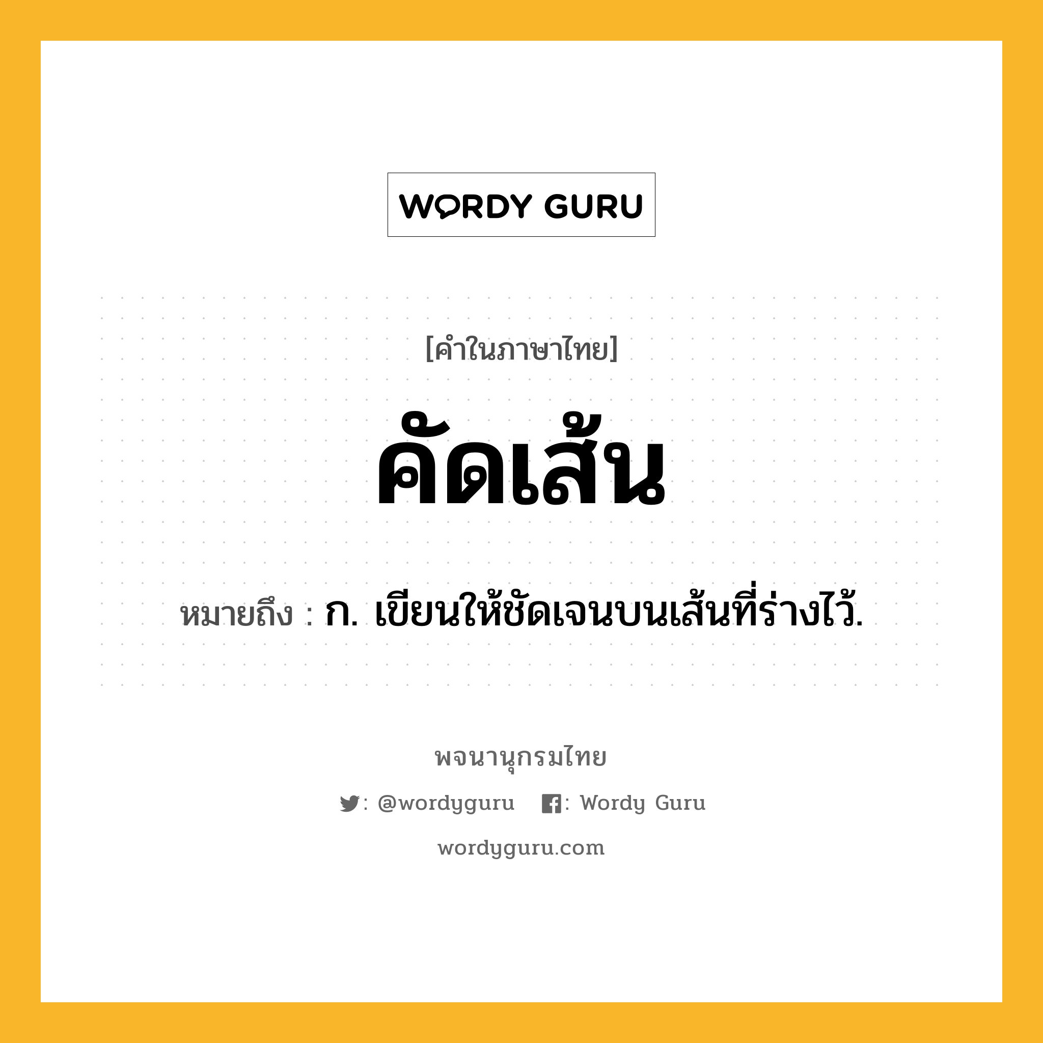 คัดเส้น ความหมาย หมายถึงอะไร?, คำในภาษาไทย คัดเส้น หมายถึง ก. เขียนให้ชัดเจนบนเส้นที่ร่างไว้.
