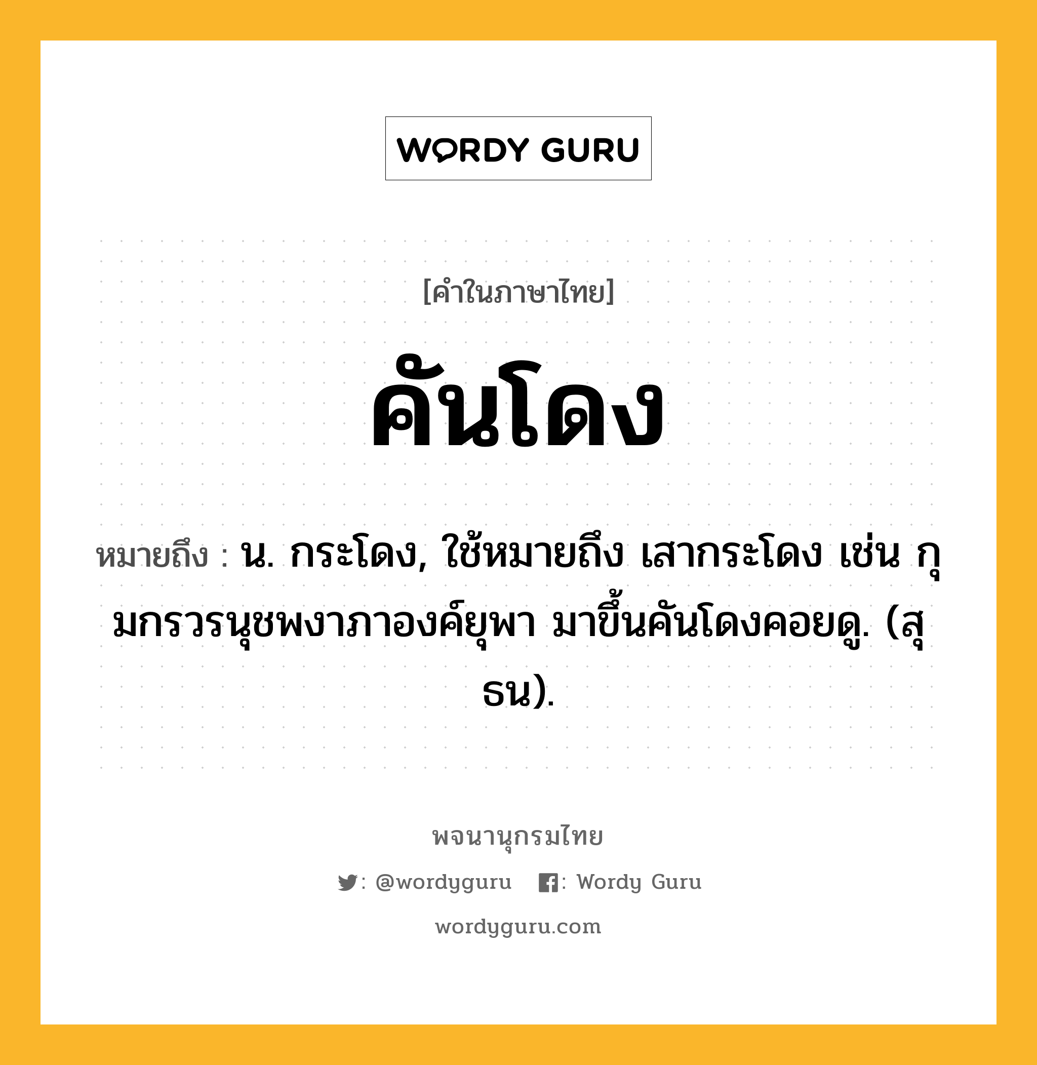 คันโดง หมายถึงอะไร?, คำในภาษาไทย คันโดง หมายถึง น. กระโดง, ใช้หมายถึง เสากระโดง เช่น กุมกรวรนุชพงาภาองค์ยุพา มาขึ้นคันโดงคอยดู. (สุธน).