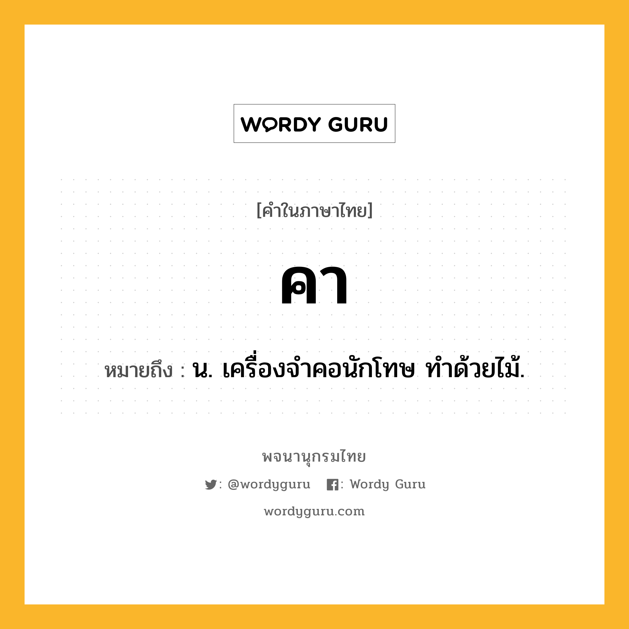 คา ความหมาย หมายถึงอะไร?, คำในภาษาไทย คา หมายถึง น. เครื่องจําคอนักโทษ ทําด้วยไม้.