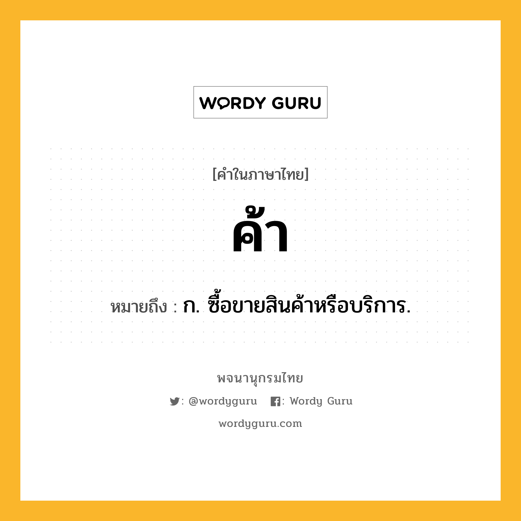 ค้า หมายถึงอะไร?, คำในภาษาไทย ค้า หมายถึง ก. ซื้อขายสินค้าหรือบริการ.