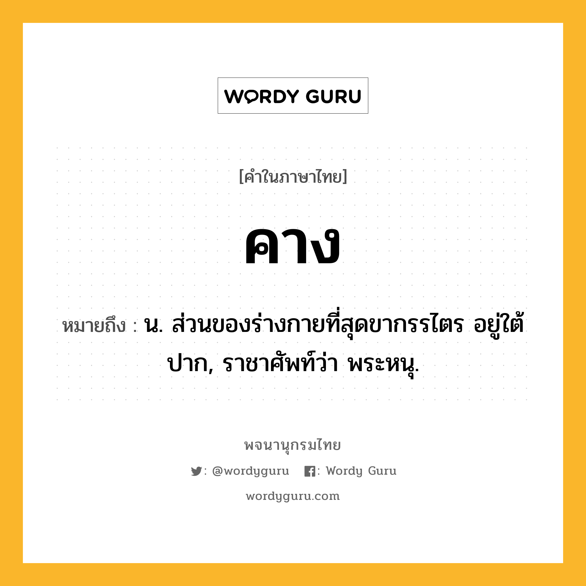 คาง ความหมาย หมายถึงอะไร?, คำในภาษาไทย คาง หมายถึง น. ส่วนของร่างกายที่สุดขากรรไตร อยู่ใต้ปาก, ราชาศัพท์ว่า พระหนุ.