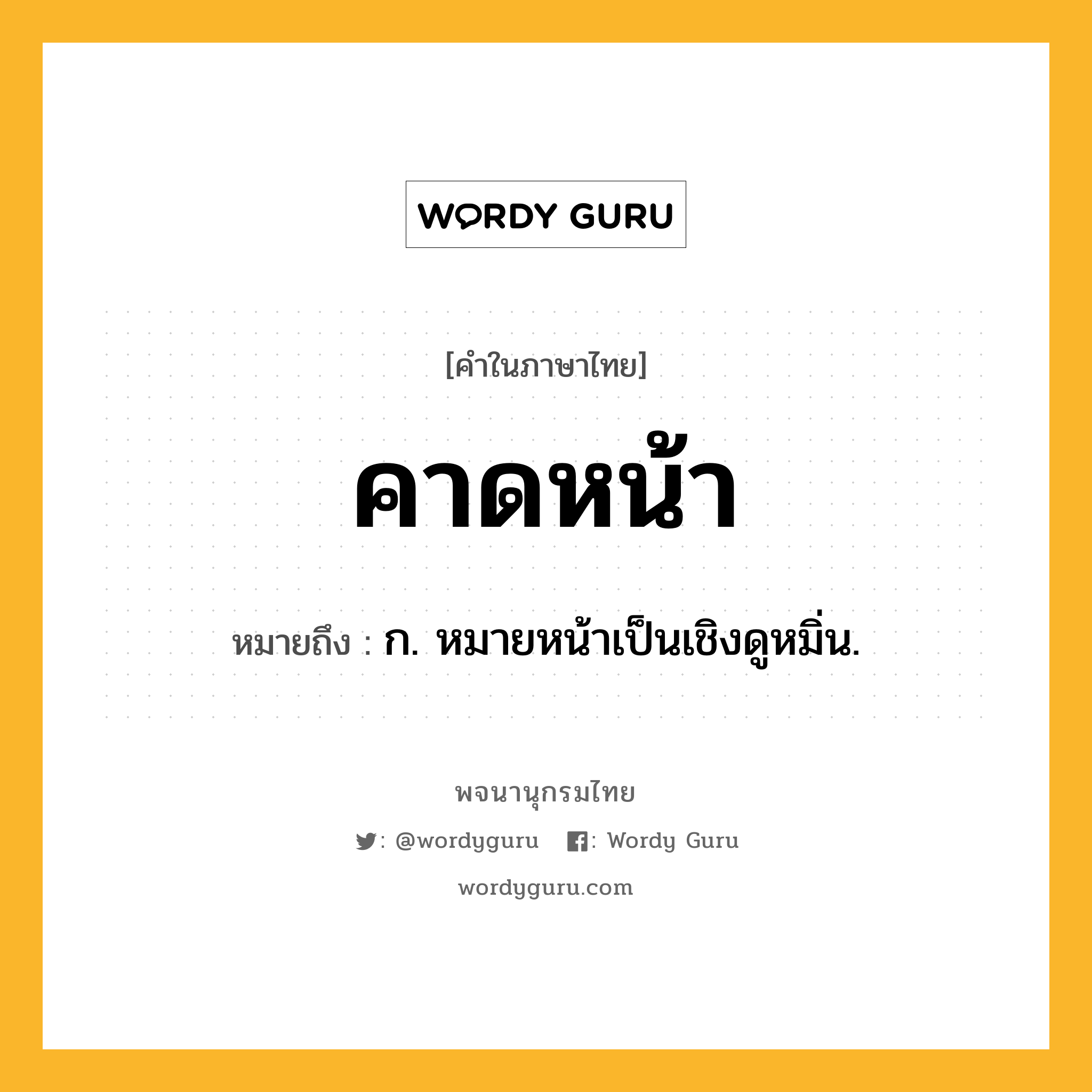 คาดหน้า ความหมาย หมายถึงอะไร?, คำในภาษาไทย คาดหน้า หมายถึง ก. หมายหน้าเป็นเชิงดูหมิ่น.