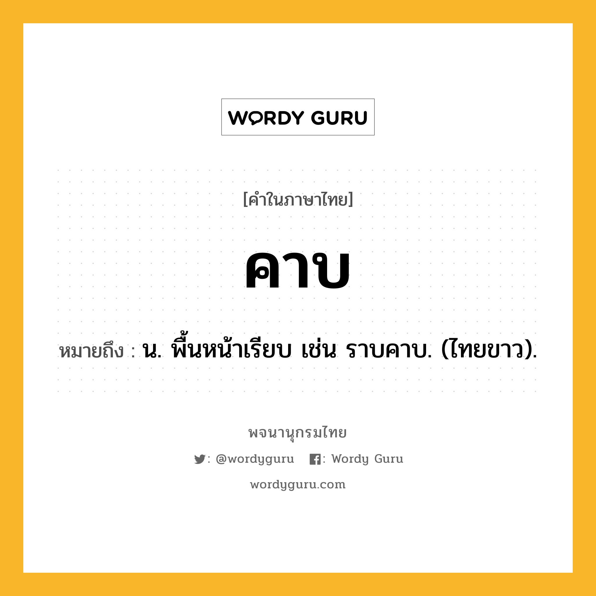 คาบ ความหมาย หมายถึงอะไร?, คำในภาษาไทย คาบ หมายถึง น. พื้นหน้าเรียบ เช่น ราบคาบ. (ไทยขาว).
