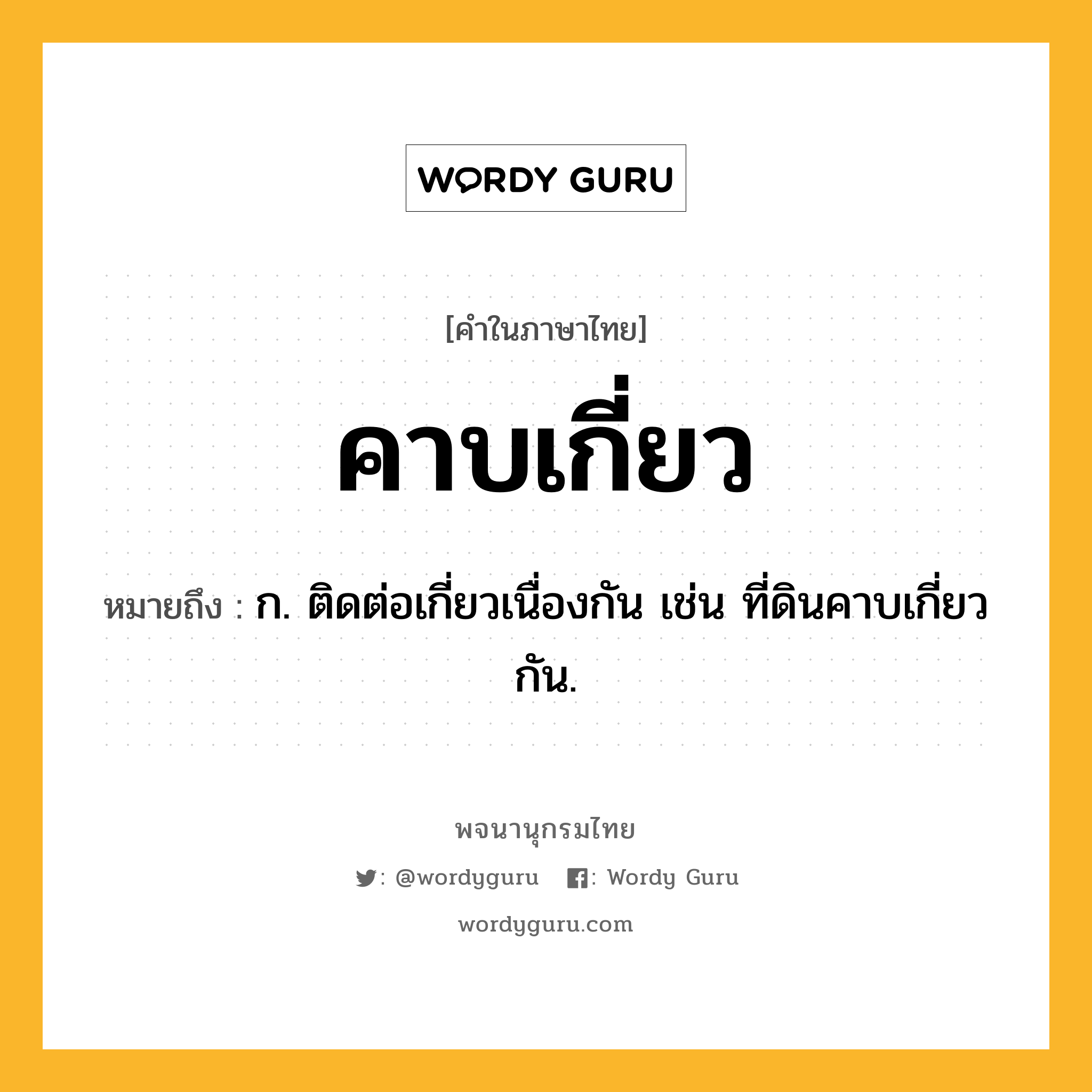 คาบเกี่ยว หมายถึงอะไร?, คำในภาษาไทย คาบเกี่ยว หมายถึง ก. ติดต่อเกี่ยวเนื่องกัน เช่น ที่ดินคาบเกี่ยวกัน.