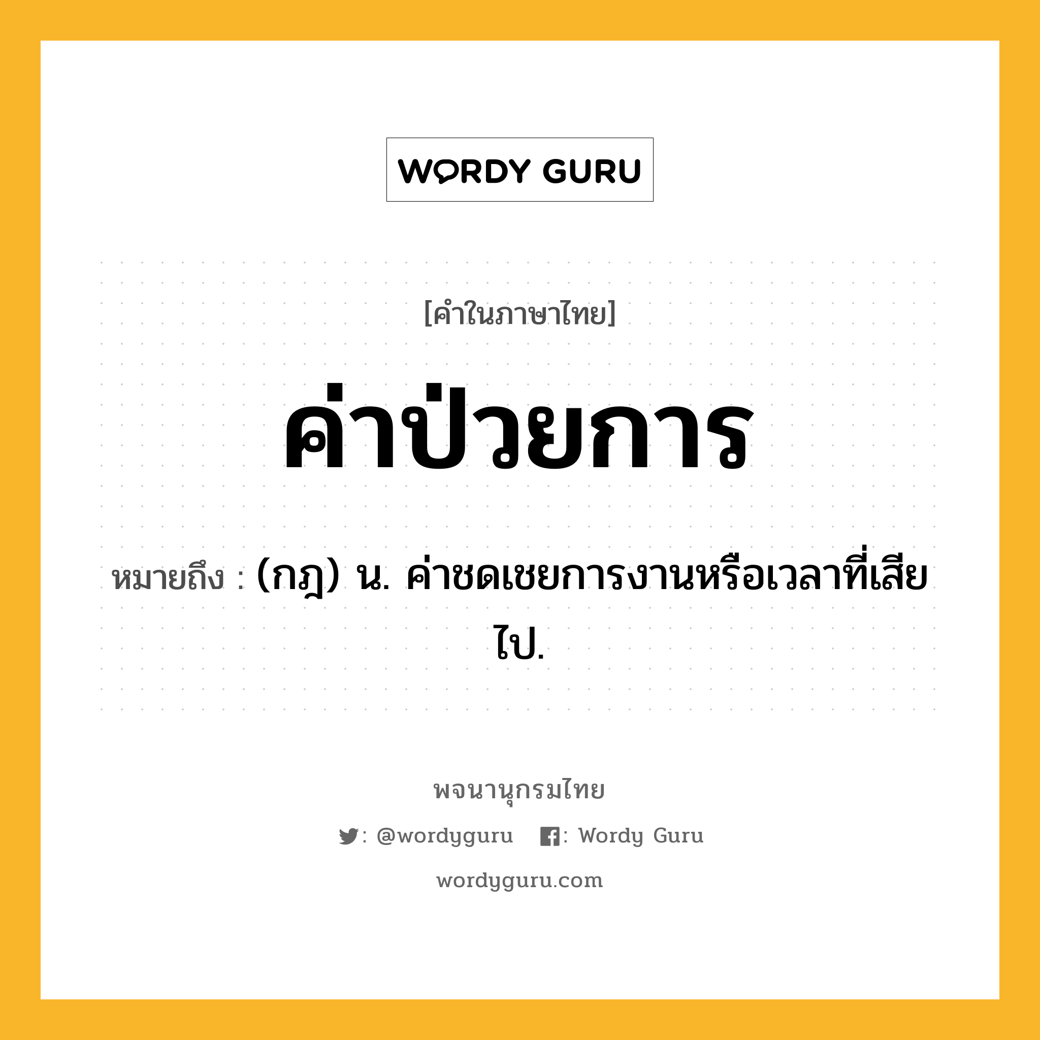 ค่าป่วยการ ความหมาย หมายถึงอะไร?, คำในภาษาไทย ค่าป่วยการ หมายถึง (กฎ) น. ค่าชดเชยการงานหรือเวลาที่เสียไป.