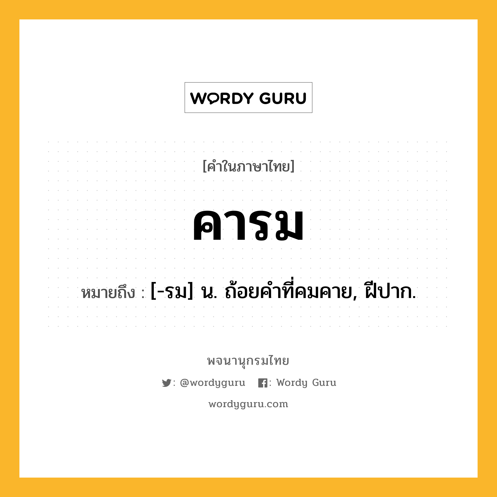 คารม ความหมาย หมายถึงอะไร?, คำในภาษาไทย คารม หมายถึง [-รม] น. ถ้อยคําที่คมคาย, ฝีปาก.