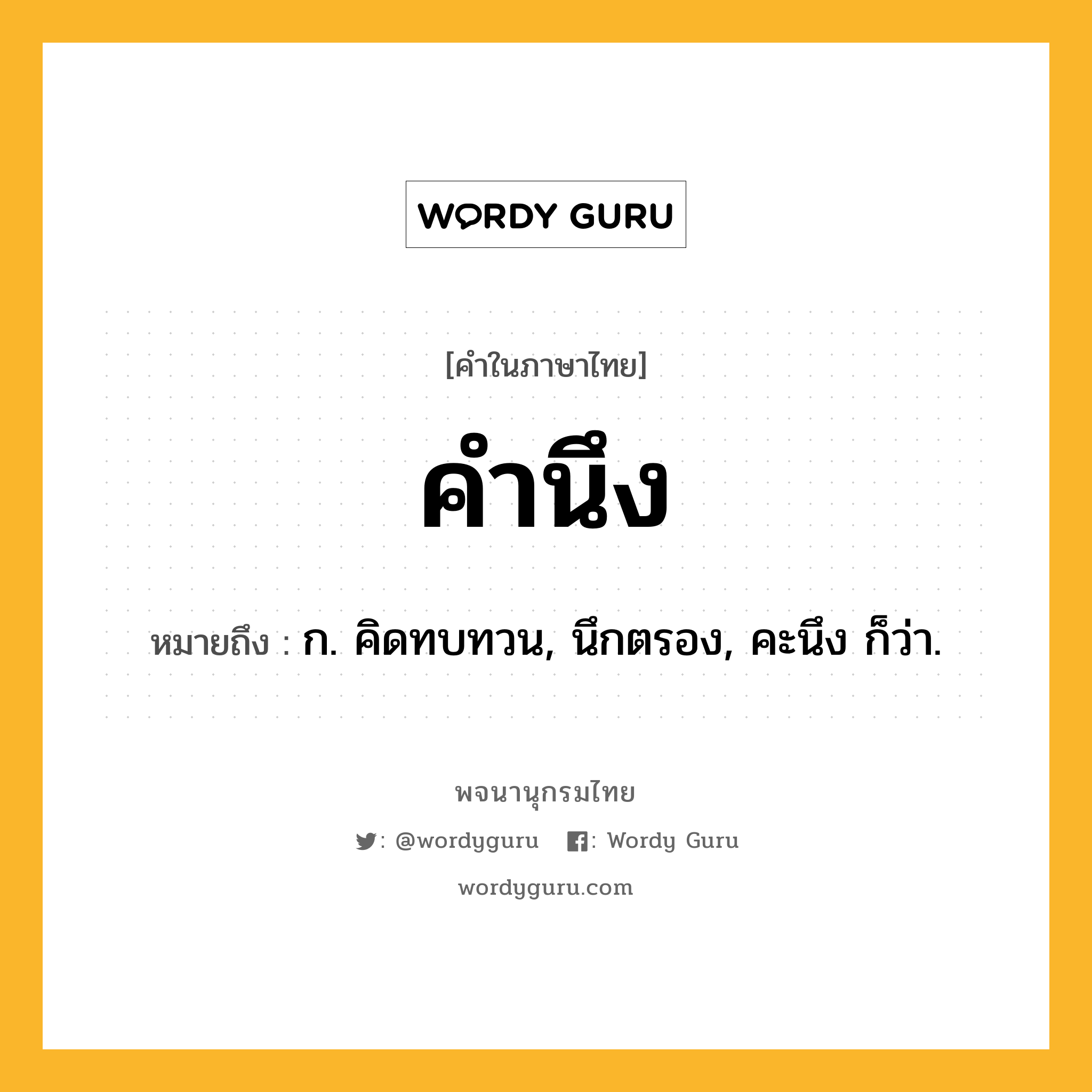 คำนึง ความหมาย หมายถึงอะไร?, คำในภาษาไทย คำนึง หมายถึง ก. คิดทบทวน, นึกตรอง, คะนึง ก็ว่า.