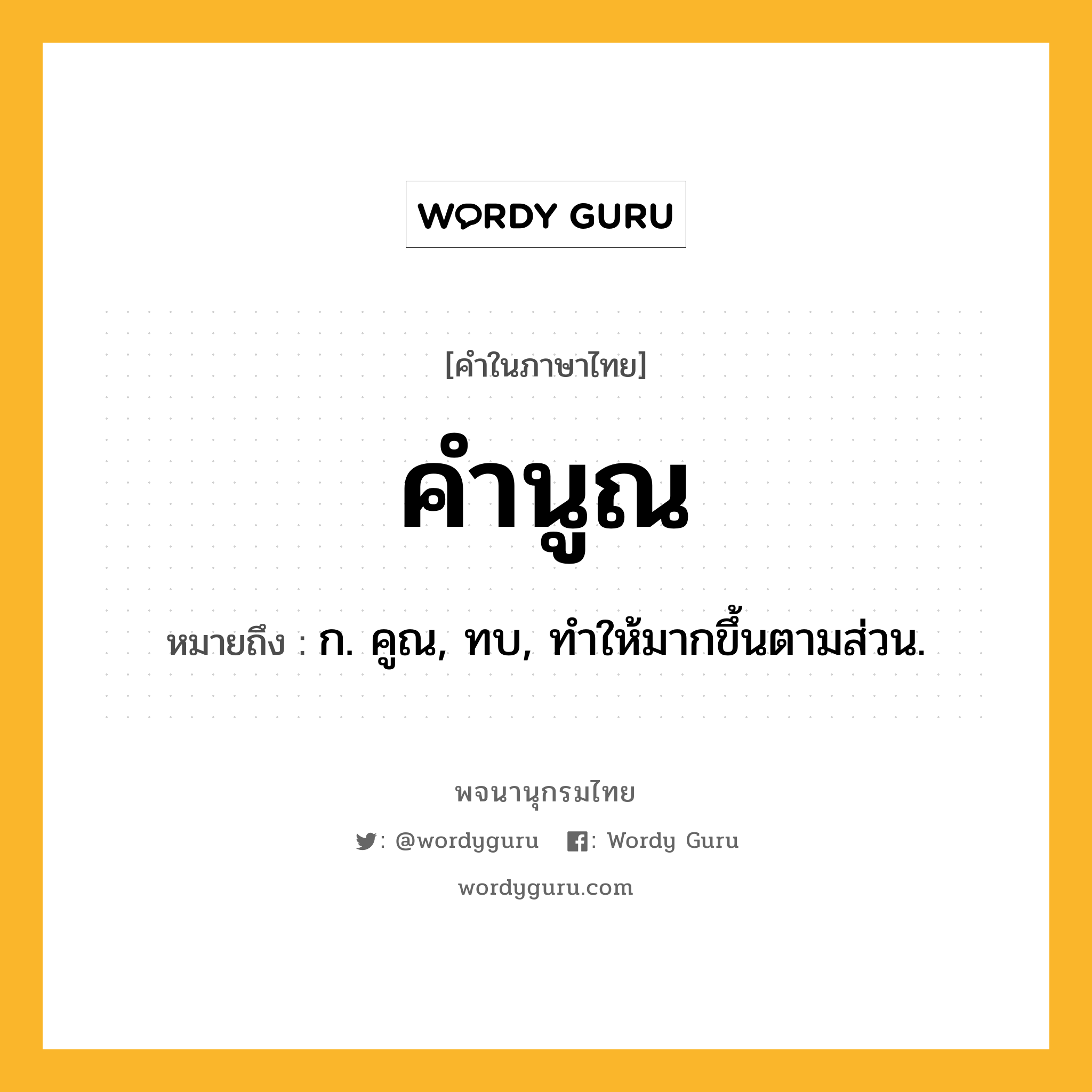 คำนูณ ความหมาย หมายถึงอะไร?, คำในภาษาไทย คำนูณ หมายถึง ก. คูณ, ทบ, ทําให้มากขึ้นตามส่วน.