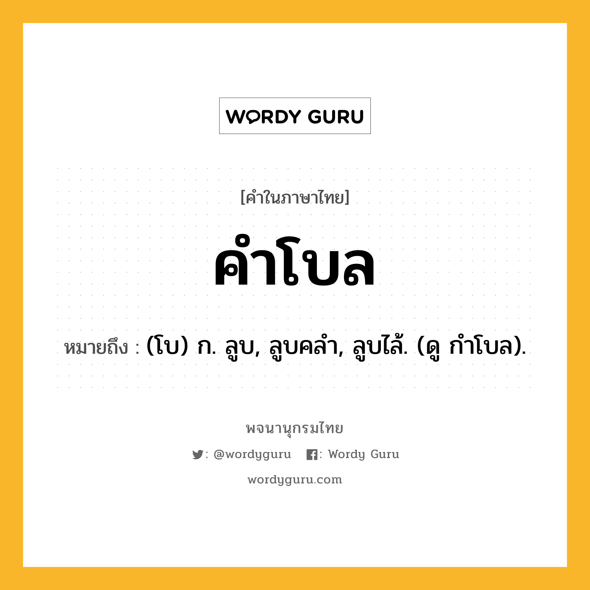 คำโบล ความหมาย หมายถึงอะไร?, คำในภาษาไทย คำโบล หมายถึง (โบ) ก. ลูบ, ลูบคลํา, ลูบไล้. (ดู กําโบล).