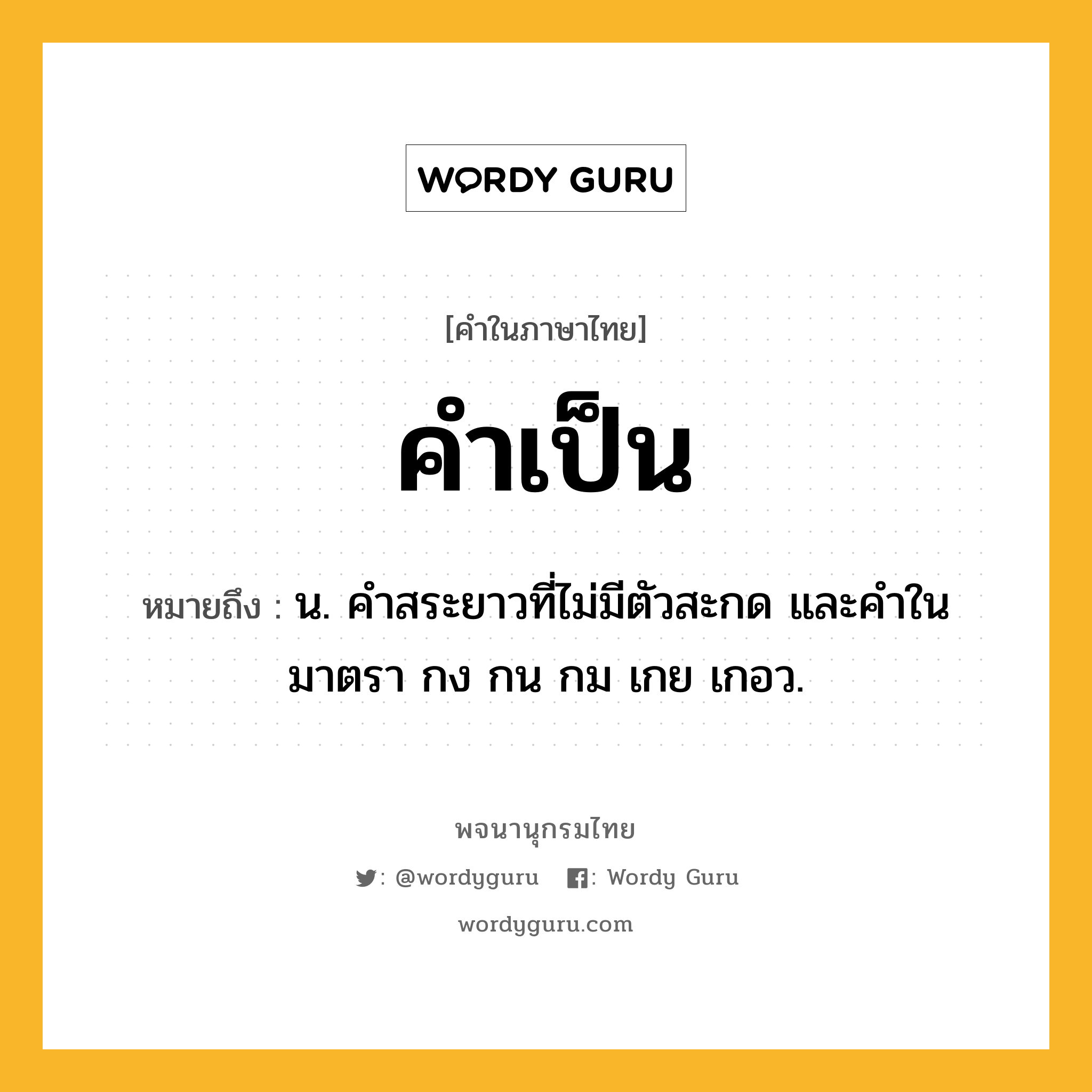 คำเป็น ความหมาย หมายถึงอะไร?, คำในภาษาไทย คำเป็น หมายถึง น. คำสระยาวที่ไม่มีตัวสะกด และคำในมาตรา กง กน กม เกย เกอว.
