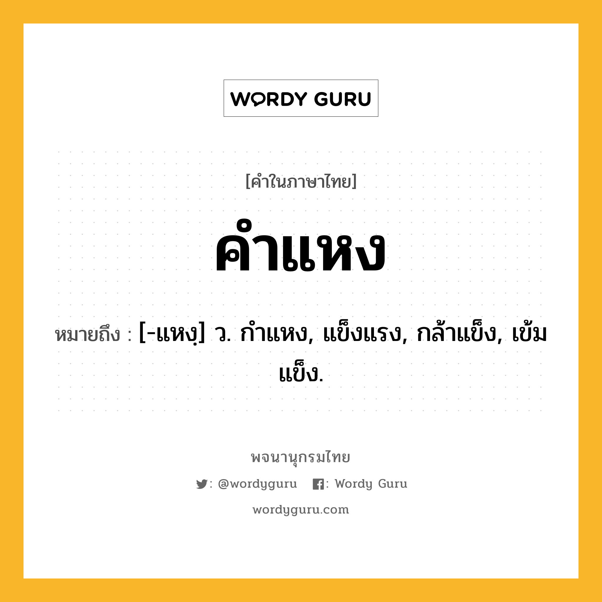 คำแหง ความหมาย หมายถึงอะไร?, คำในภาษาไทย คำแหง หมายถึง [-แหงฺ] ว. กําแหง, แข็งแรง, กล้าแข็ง, เข้มแข็ง.