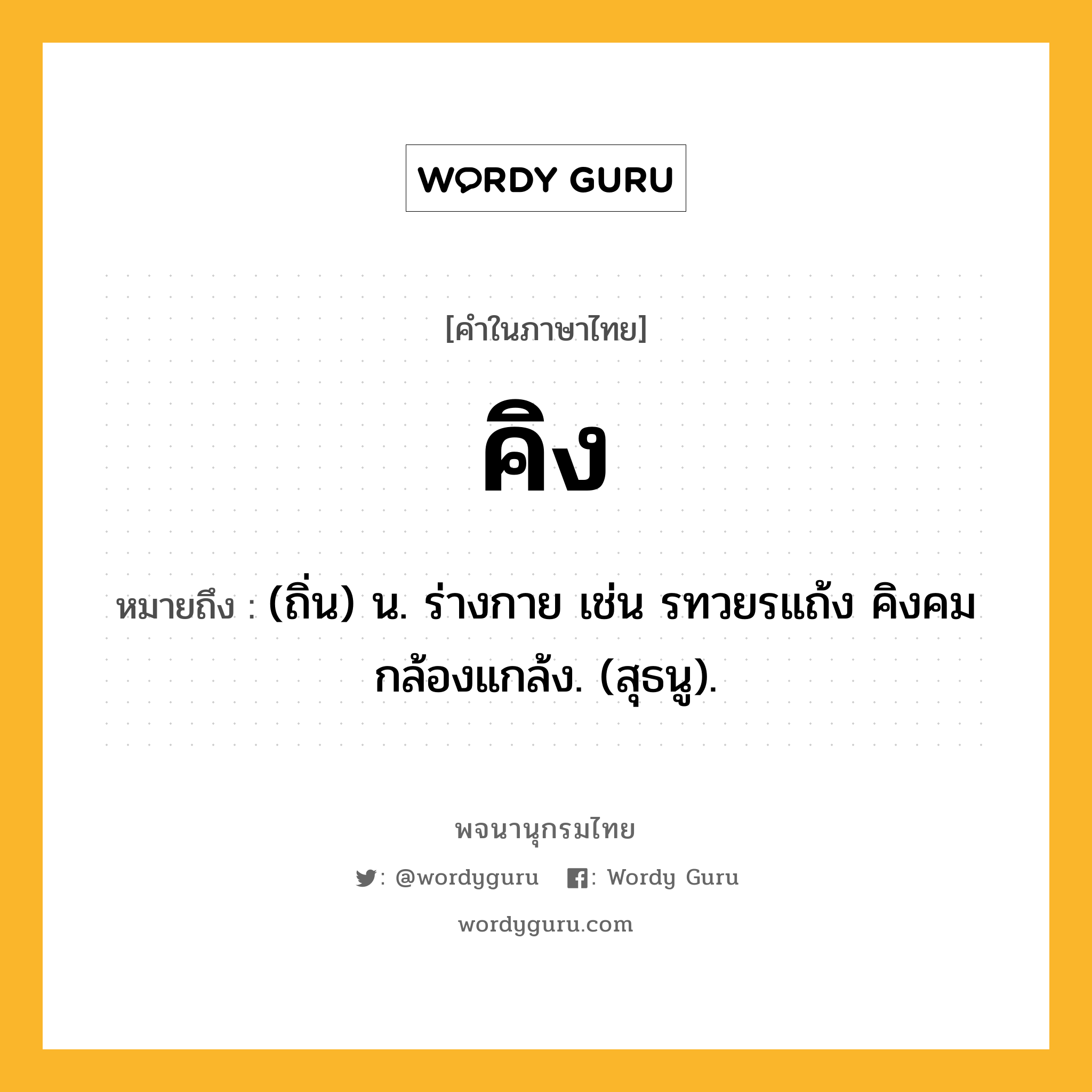 คิง ความหมาย หมายถึงอะไร?, คำในภาษาไทย คิง หมายถึง (ถิ่น) น. ร่างกาย เช่น รทวยรแถ้ง คิงคมกล้องแกล้ง. (สุธนู).