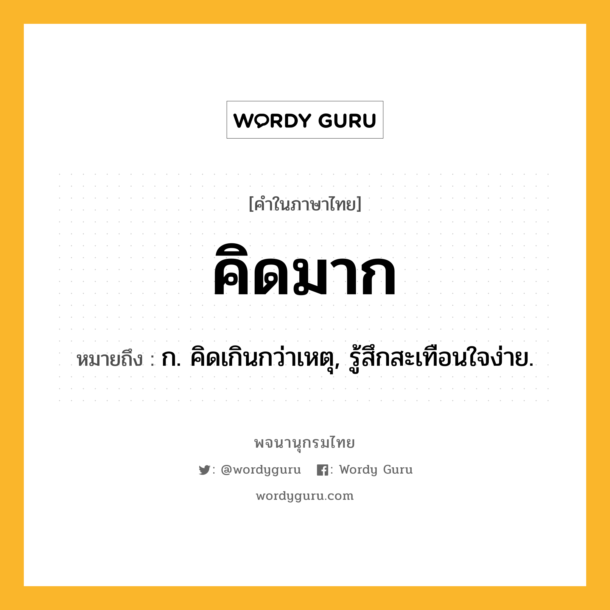คิดมาก หมายถึงอะไร?, คำในภาษาไทย คิดมาก หมายถึง ก. คิดเกินกว่าเหตุ, รู้สึกสะเทือนใจง่าย.